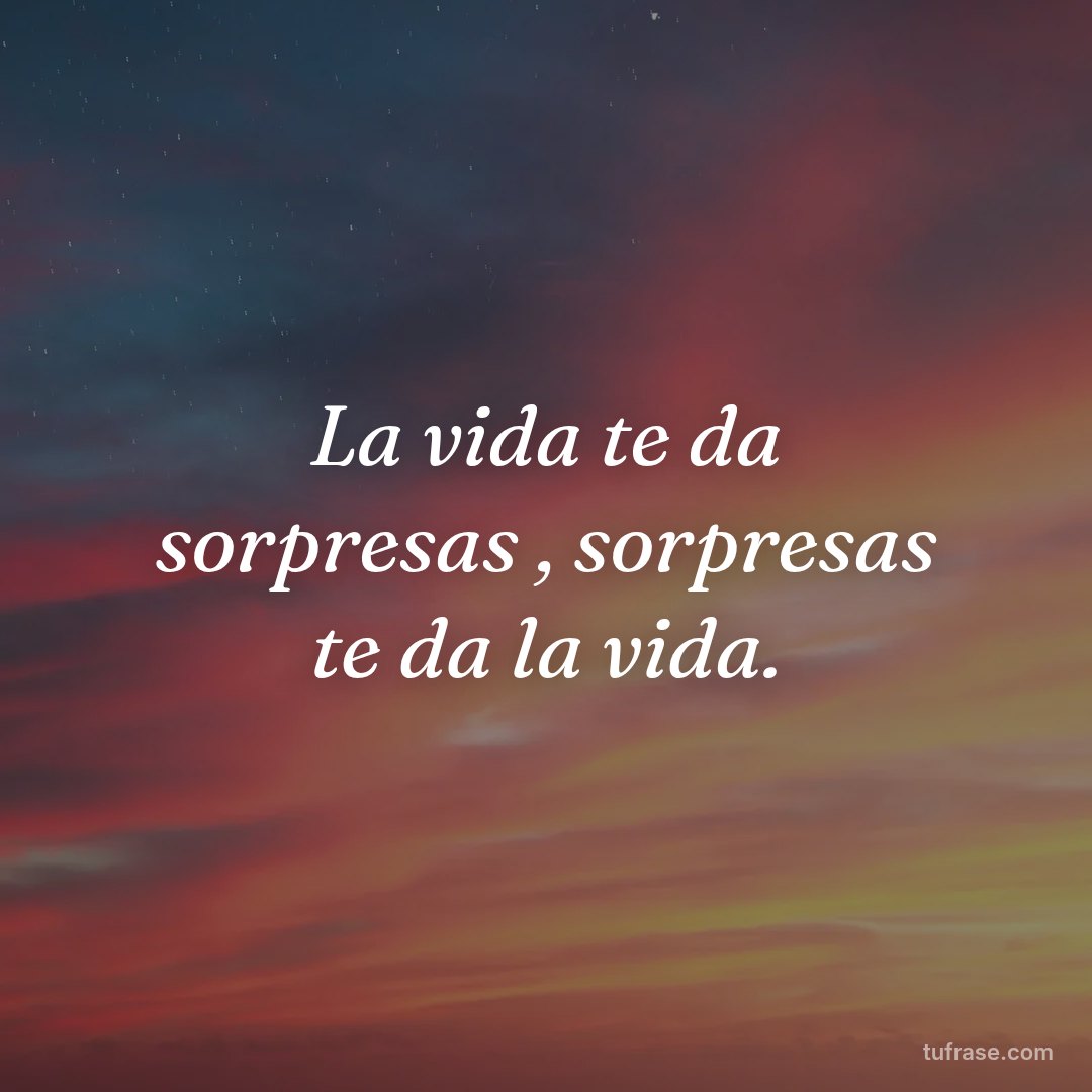 La vida te da sorpresas , sorpresas te da la vida.