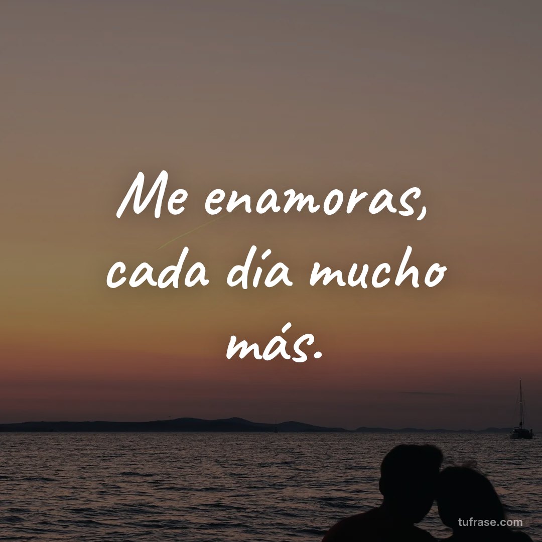 Me enamoras, cada día mucho más.