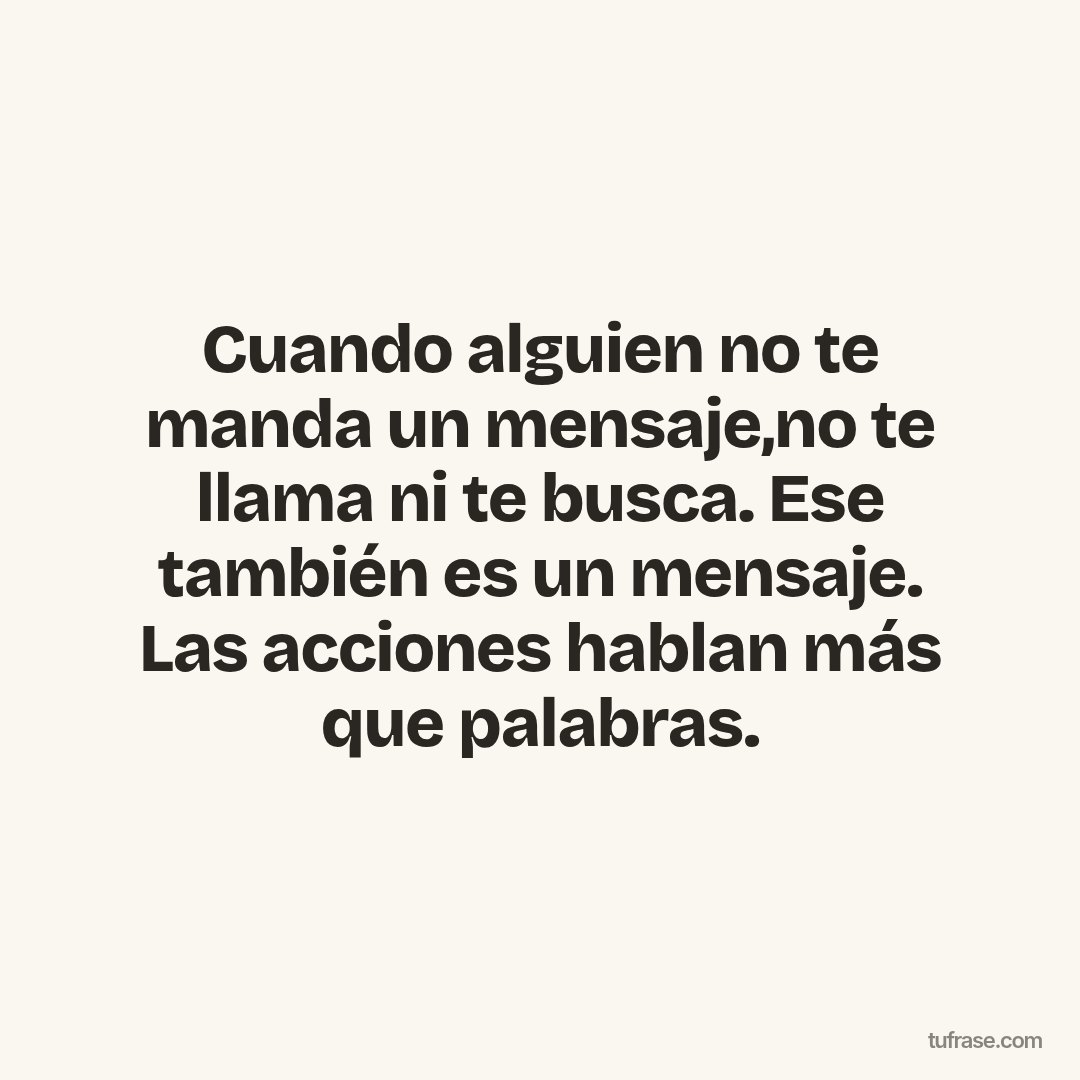 Cuando alguien no te manda un mensaje,no te llama ni te busca. Ese también es un mensaje. Las acciones hablan más que palabras.