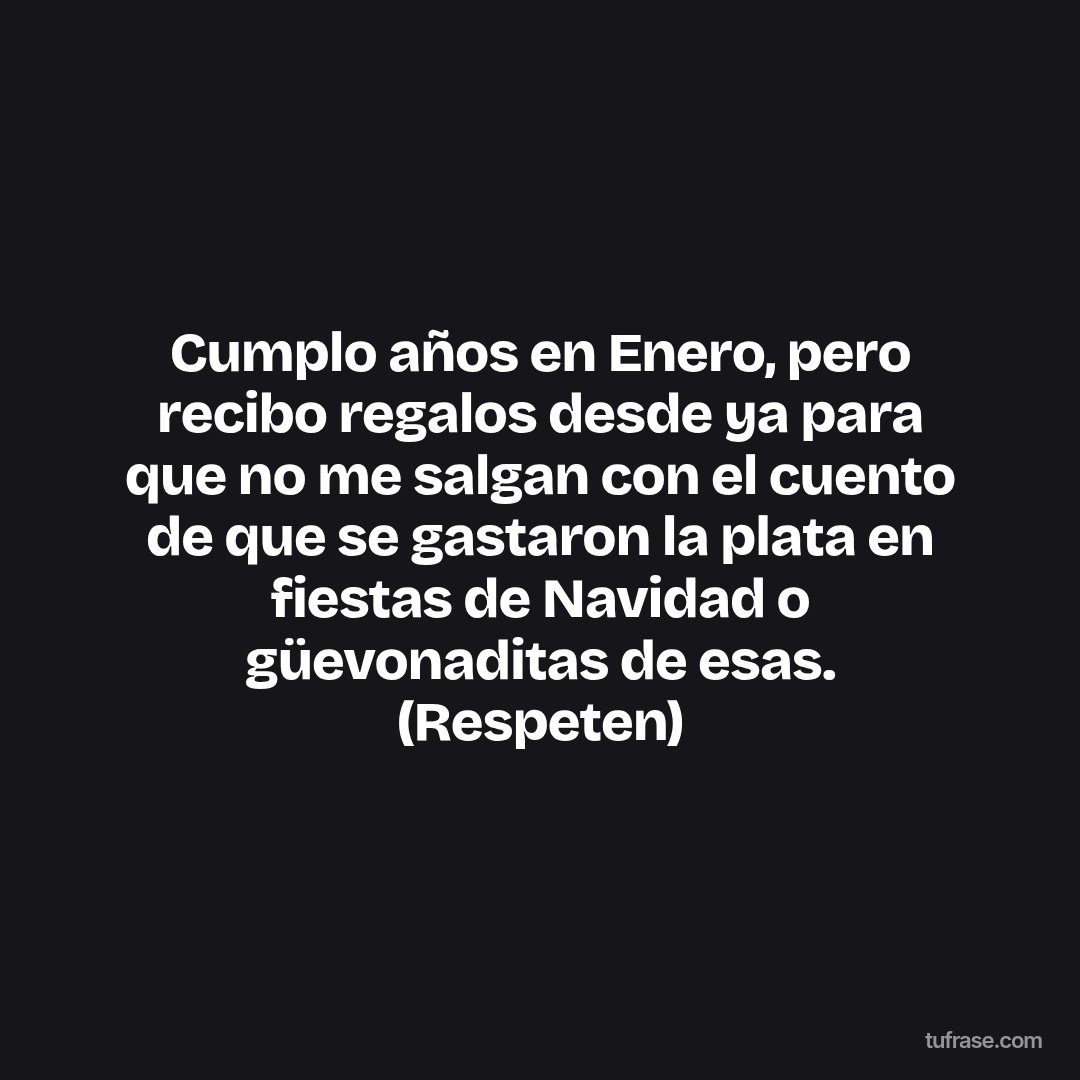Cumplo años en Enero, pero recibo regalos desde ya para que no me salgan con el cuento de que se gastaron la plata en fiestas de Navidad o güevonaditas de esas. (Respeten)