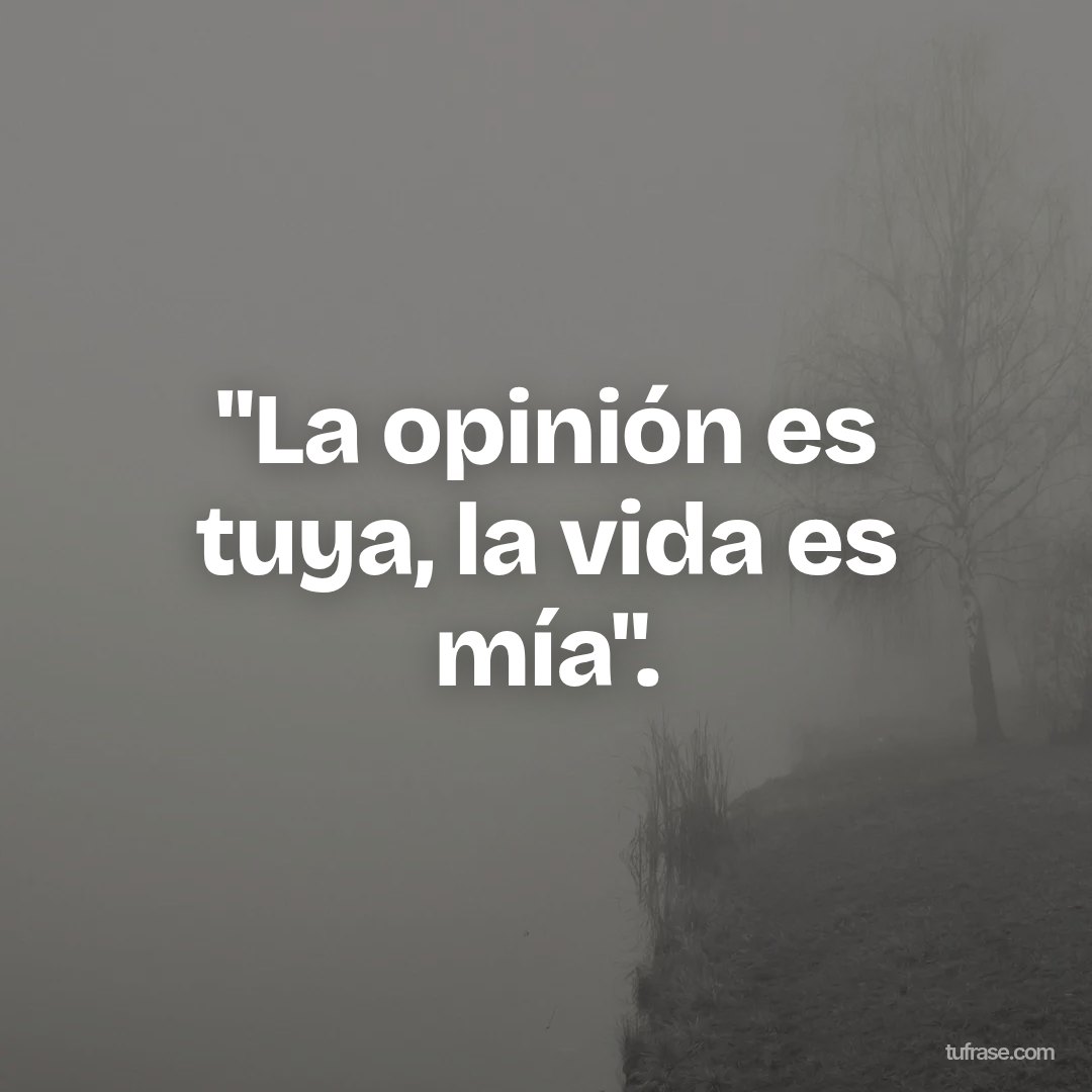 "La opinión es tuya, la vida es mía".