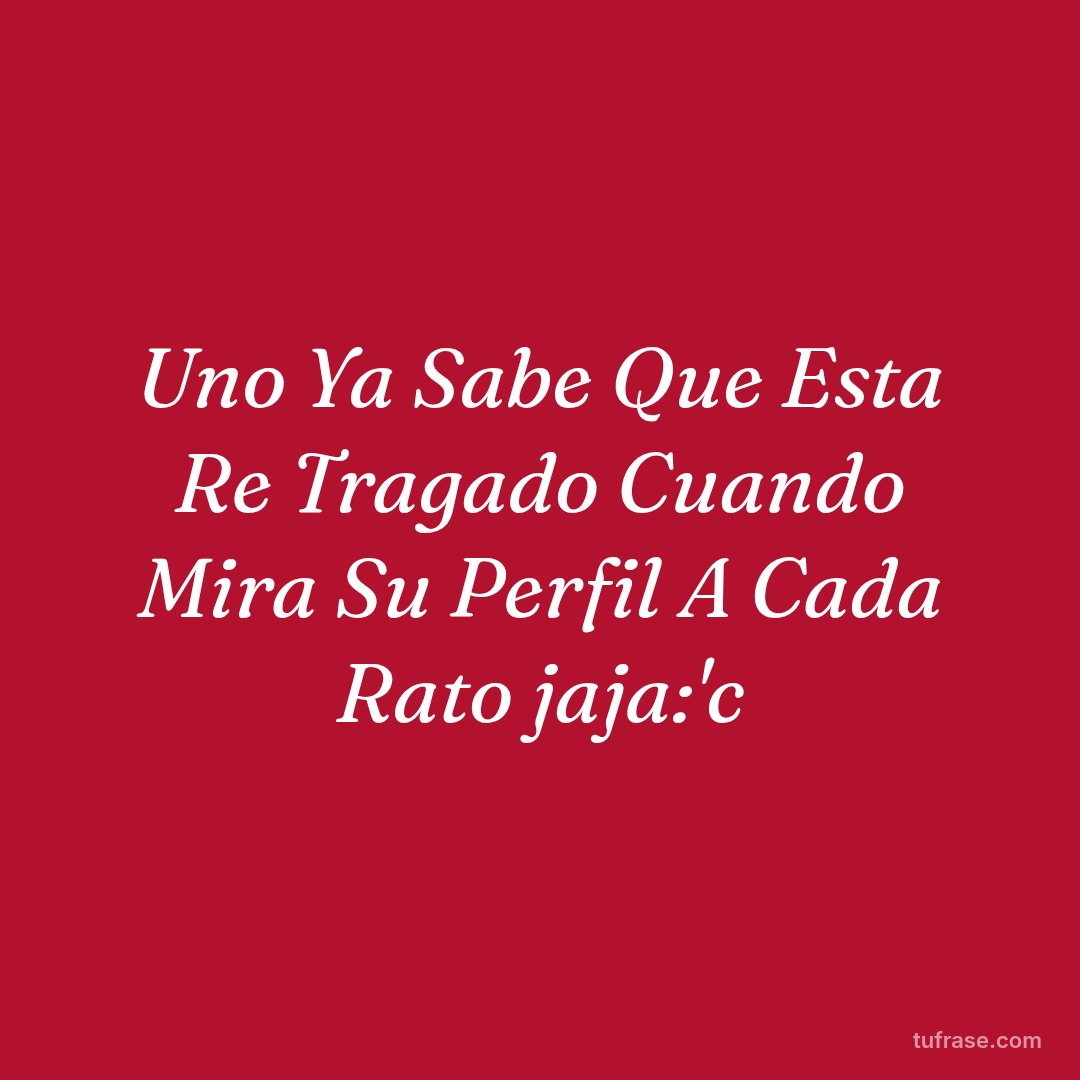 Uno Ya Sabe Que Esta Re Tragado Cuando Mira Su Perfil A Cada Rato jaja:'c