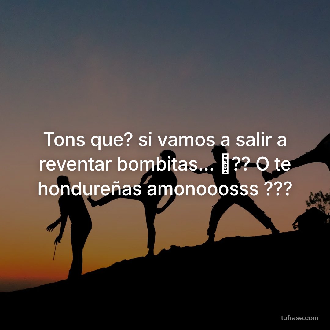 Tons que? si vamos a salir a reventar bombitas... ✨?? O te hondureñas amonooosss ???