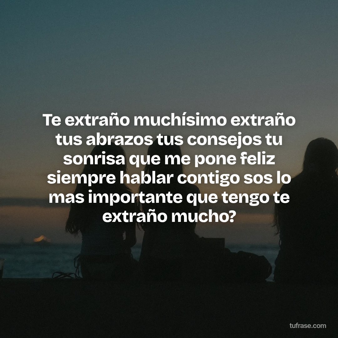 Te extraño muchísimo extraño tus abrazos tus consejos tu sonrisa que me pone feliz siempre hablar contigo sos lo mas importante que tengo te extraño mucho?