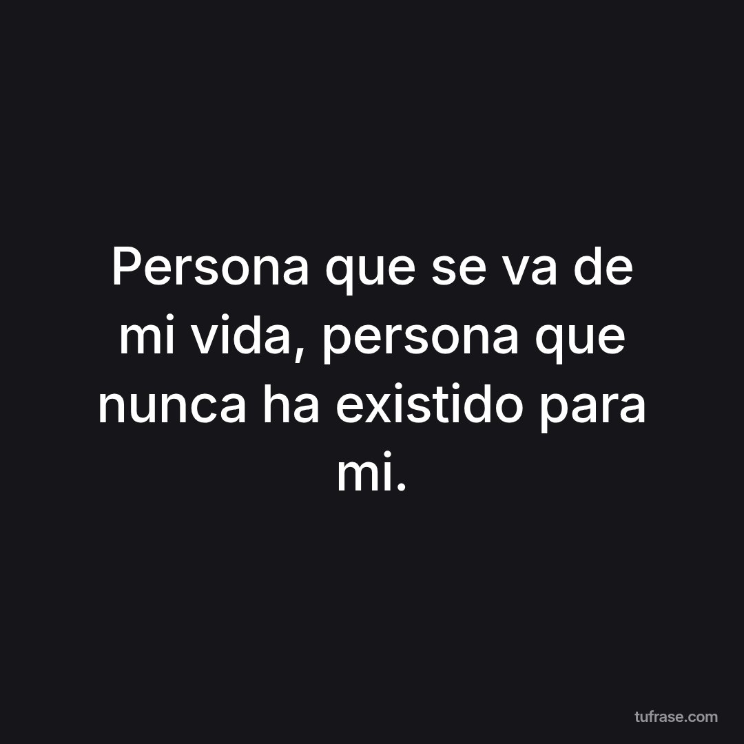 Persona que se va de mi vida, persona que nunca ha existido para mi.