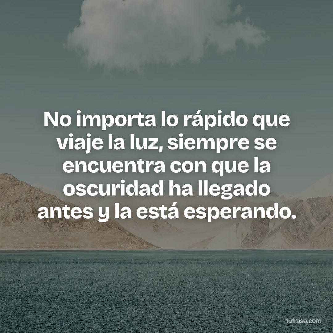 No importa lo rápido que viaje la luz, siempre se encuentra con que la oscuridad ha llegado antes y la está esperando.