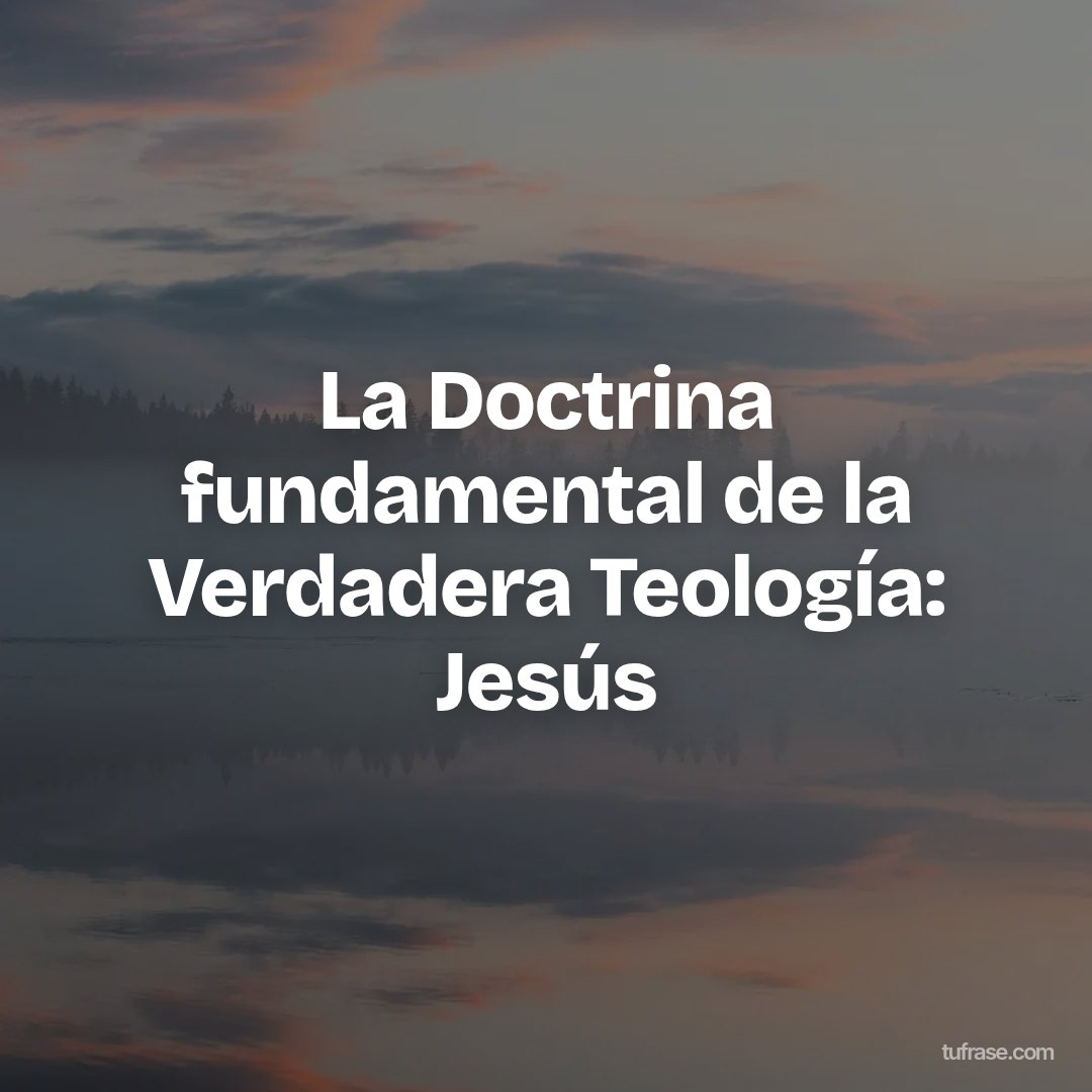 La Doctrina fundamental de la Verdadera Teología: Jesús