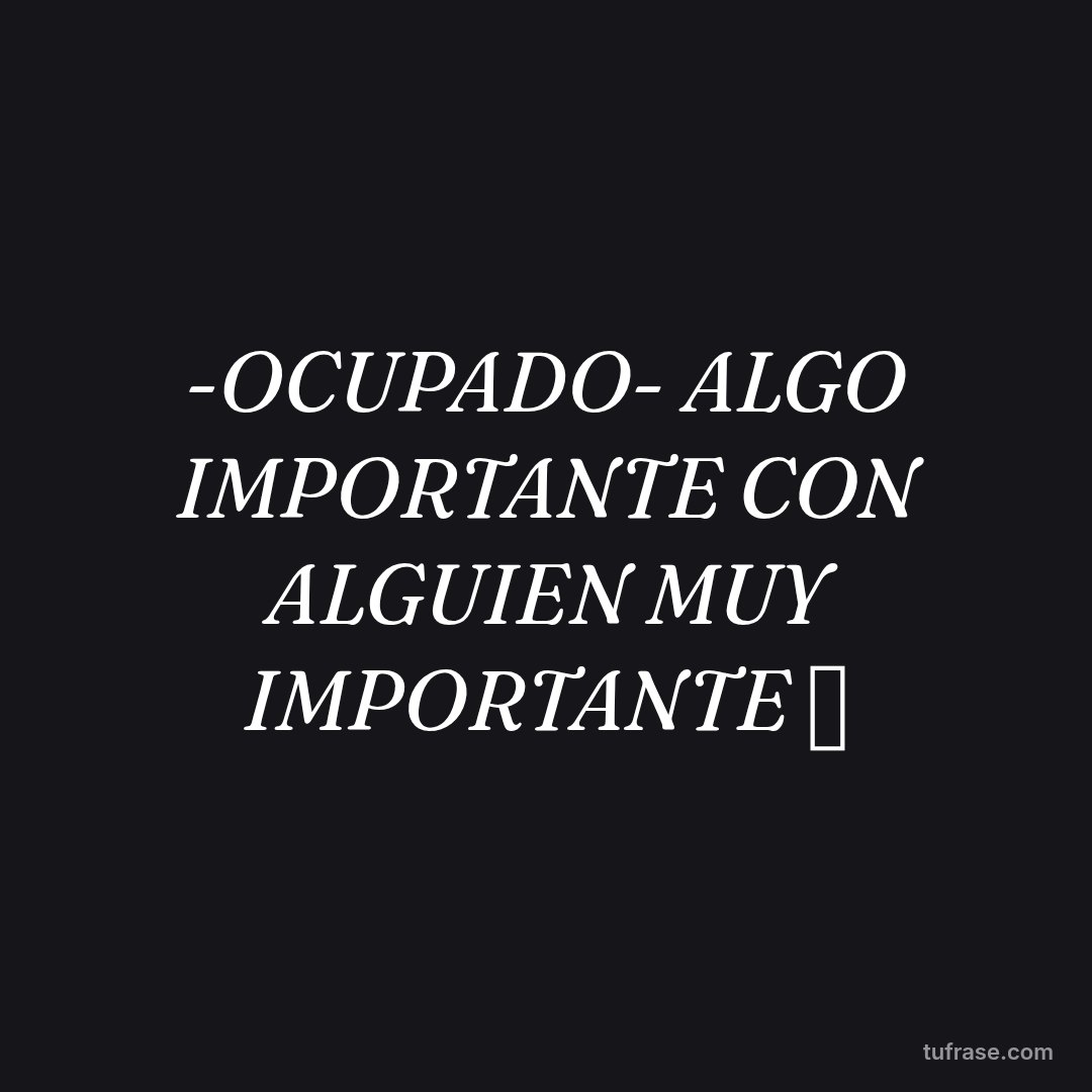 -OCUPADO- ALGO IMPORTANTE CON ALGUIEN MUY IMPORTANTE ✋