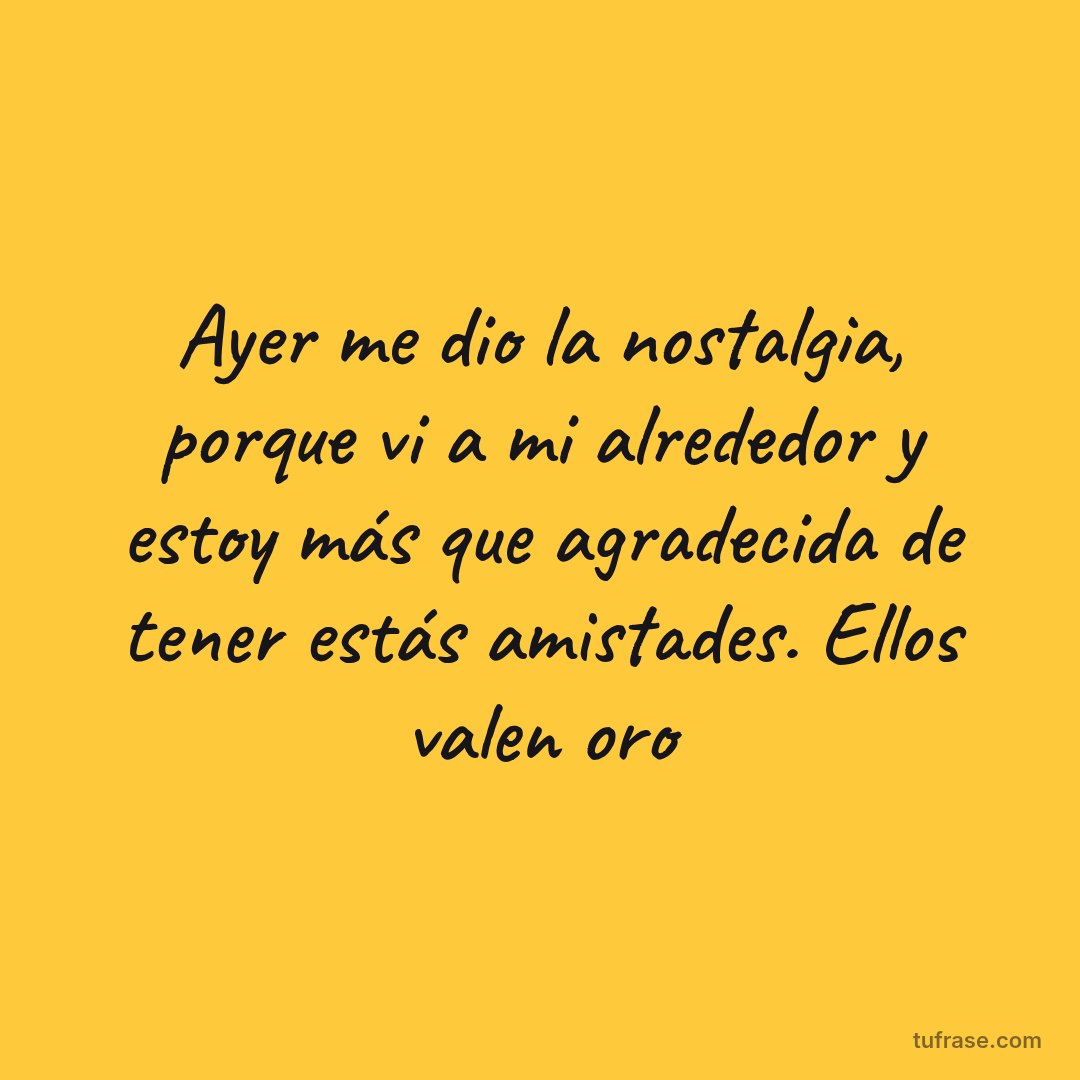 Ayer me dio la nostalgia, porque vi a mi alrededor y estoy más que agradecida de tener estás amistades. Ellos valen oro
