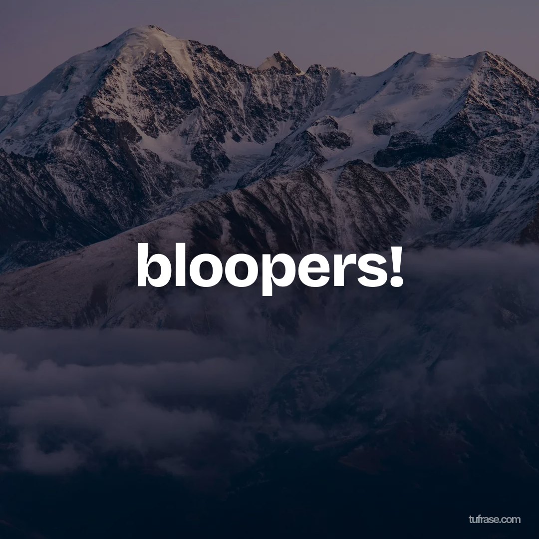 bloopers!