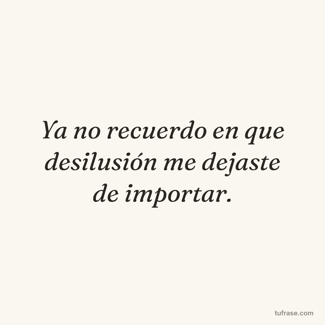 Ya no recuerdo en que desilusión me dejaste de importar.