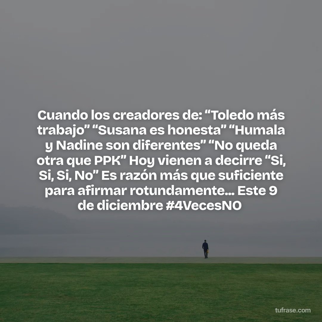 Cuando los creadores de:‬ ‪“Toledo más trabajo”‬ ‪“Susana es honesta”‬ ‪“Humala y Nadine son diferentes”‬ ‪“No queda otra que PPK”‬ ‪Hoy vienen a decirre “Si, Si, Si, No”‬ ‪Es razón más que suficiente para afirmar rotundamente...‬ ‪Este 9 de diciembre‬ ‪#4VecesNO ‬