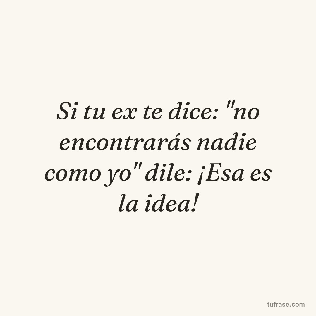 Si tu ex te dice: "no encontrarás nadie como yo" dile: ¡Esa es la idea!