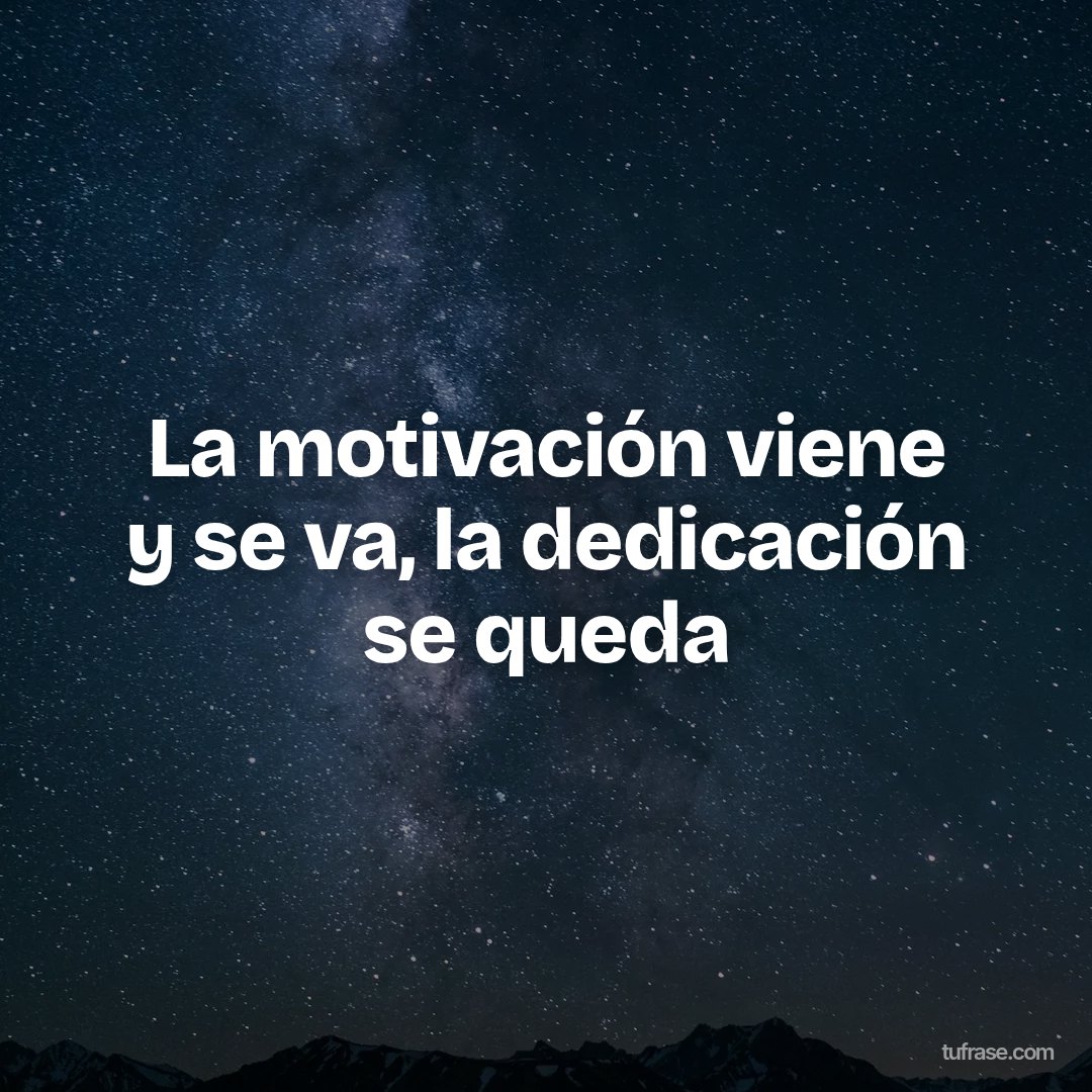 La motivación viene y se va, la dedicación se queda