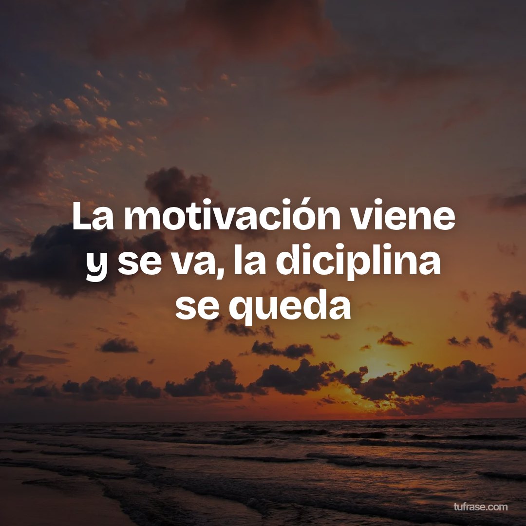 La motivación viene y se va, la diciplina se queda