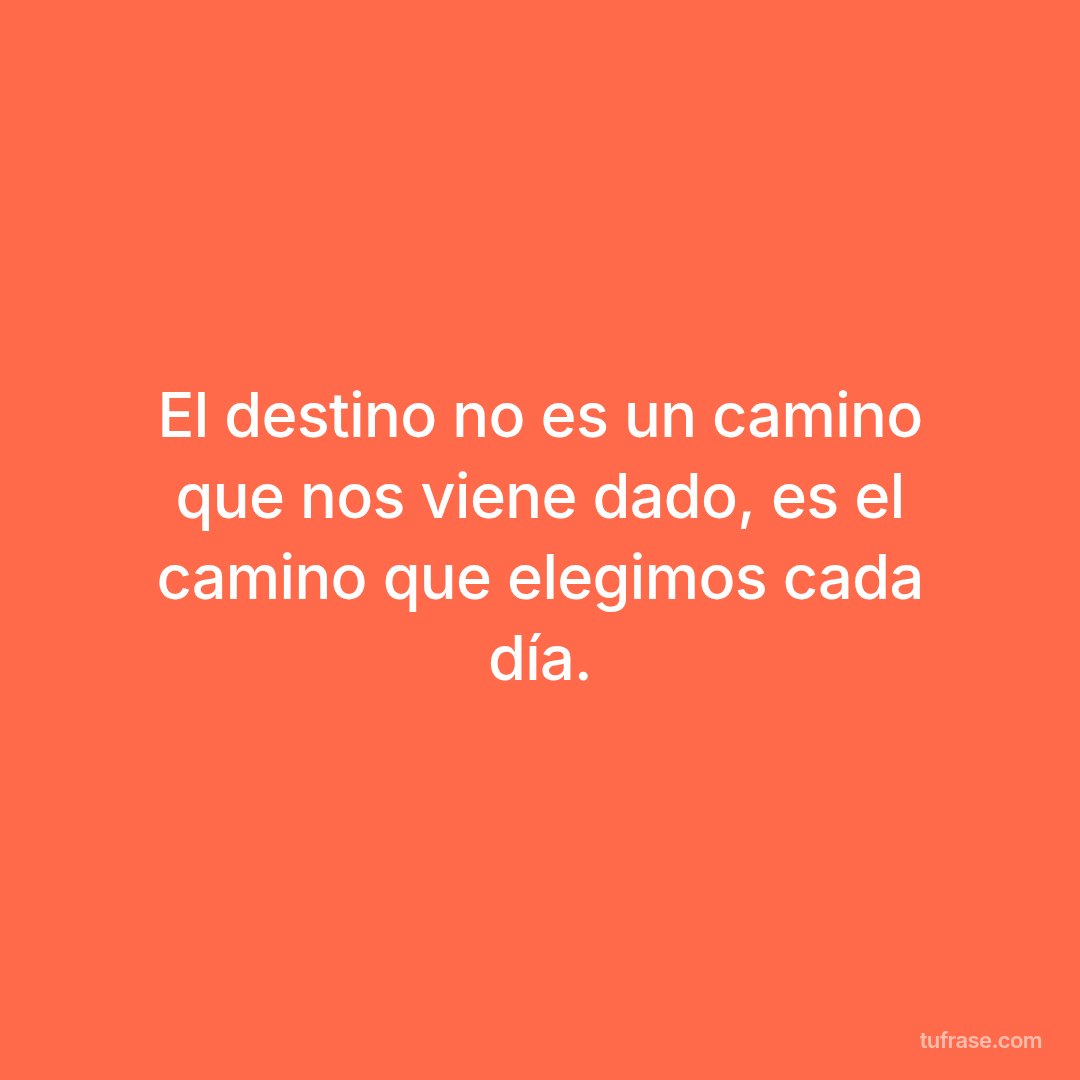 El destino no es un camino que nos viene dado, es el camino que elegimos cada día.