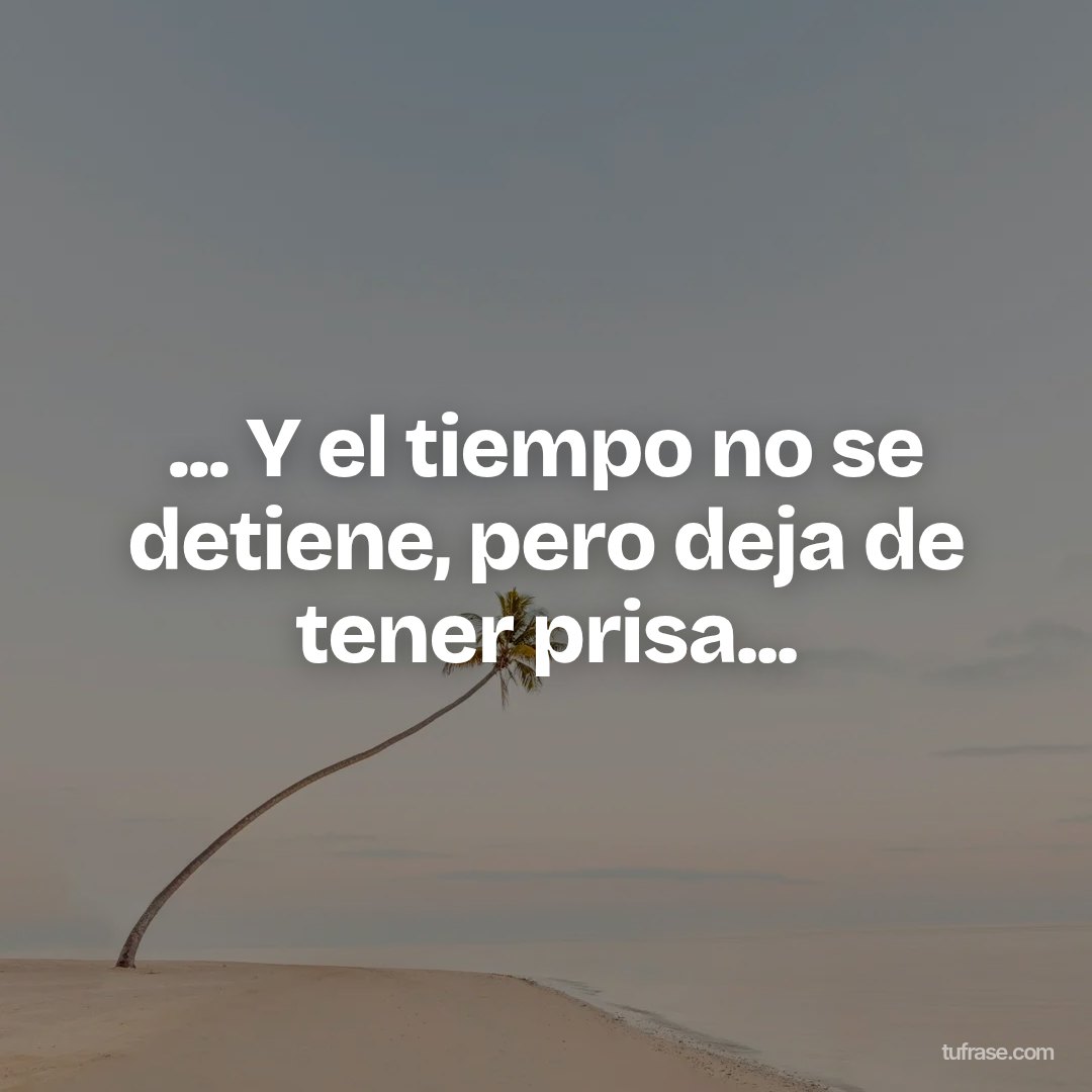 ... Y el tiempo no se detiene, pero deja de tener prisa...