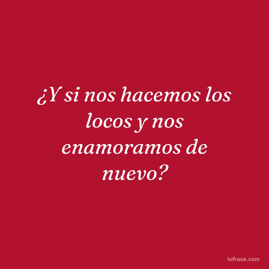 ¿Y si nos hacemos los locos y nos enamoramos de nuevo?
