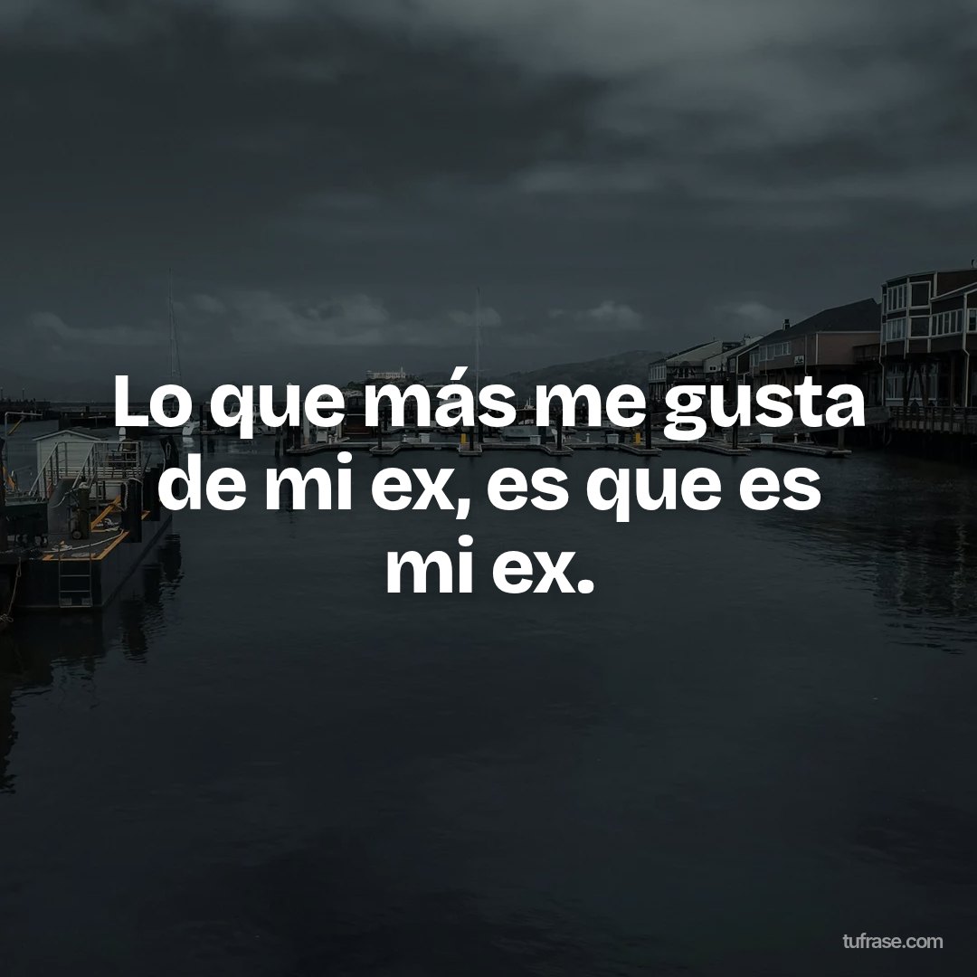 Lo que más me gusta de mi ex, es que es mi ex.