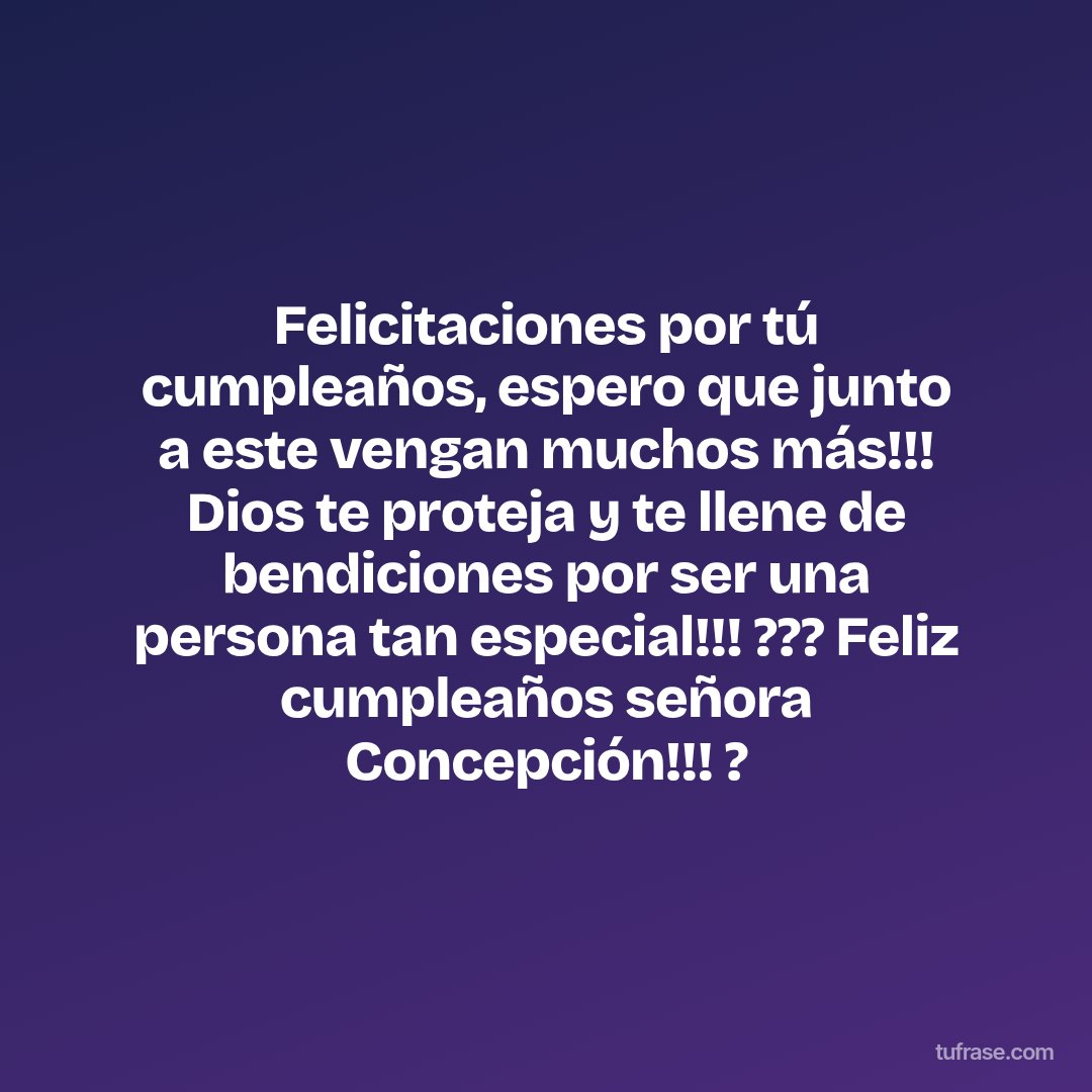 Felicitaciones por tú cumpleaños, espero que junto a este vengan muchos más!!! Dios te proteja y te llene de bendiciones por ser una persona tan especial!!! ??? Feliz cumpleaños señora Concepción!!! ?
