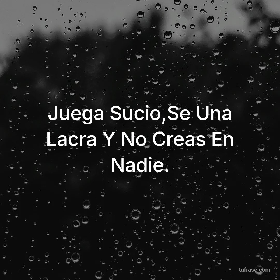 Juega Sucio,Se Una Lacra Y No Creas En Nadie.