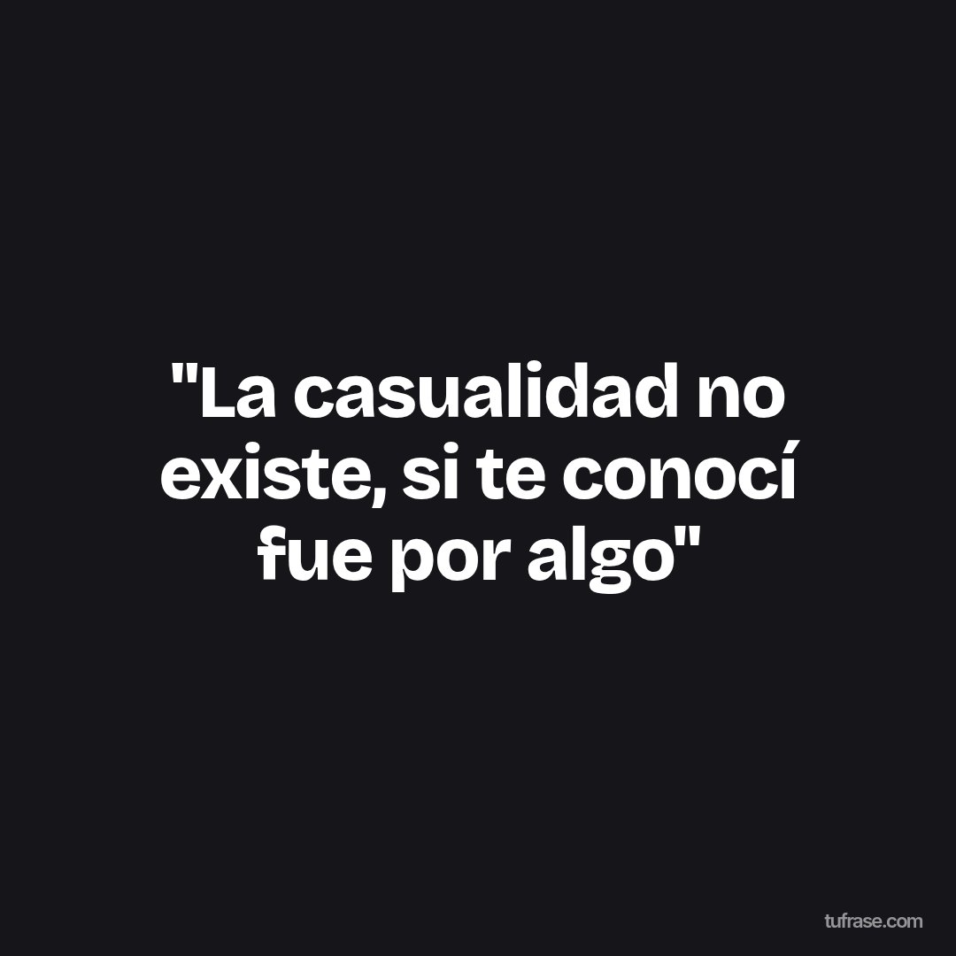 "La casualidad no existe, si te conocí fue por algo"