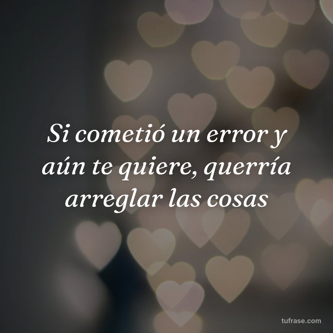 Si cometió un error y aún te quiere, querría arreglar las cosas