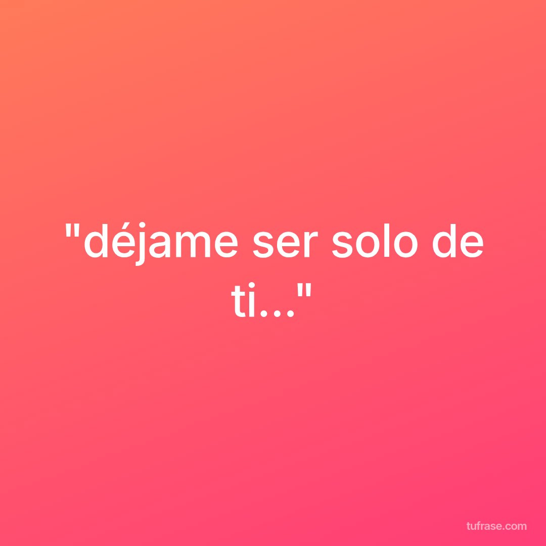 "déjame ser solo de ti..."