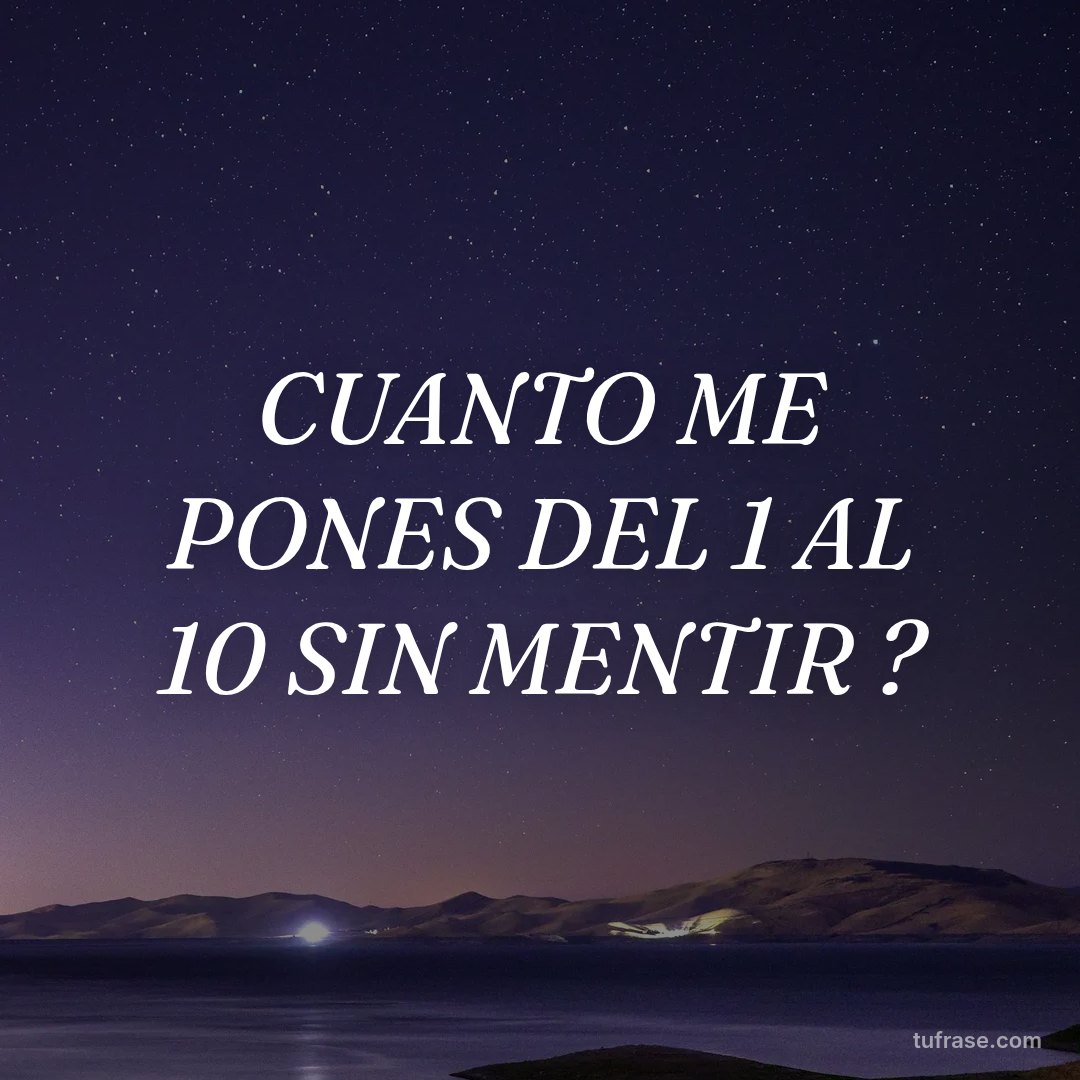 CUANTO ME PONES DEL 1 AL 10 SIN MENTIR ?