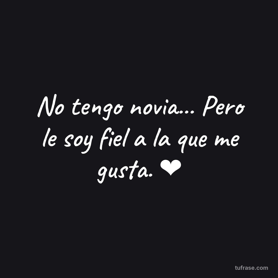 No tengo novia... Pero le soy fiel a la que me gusta. ❤