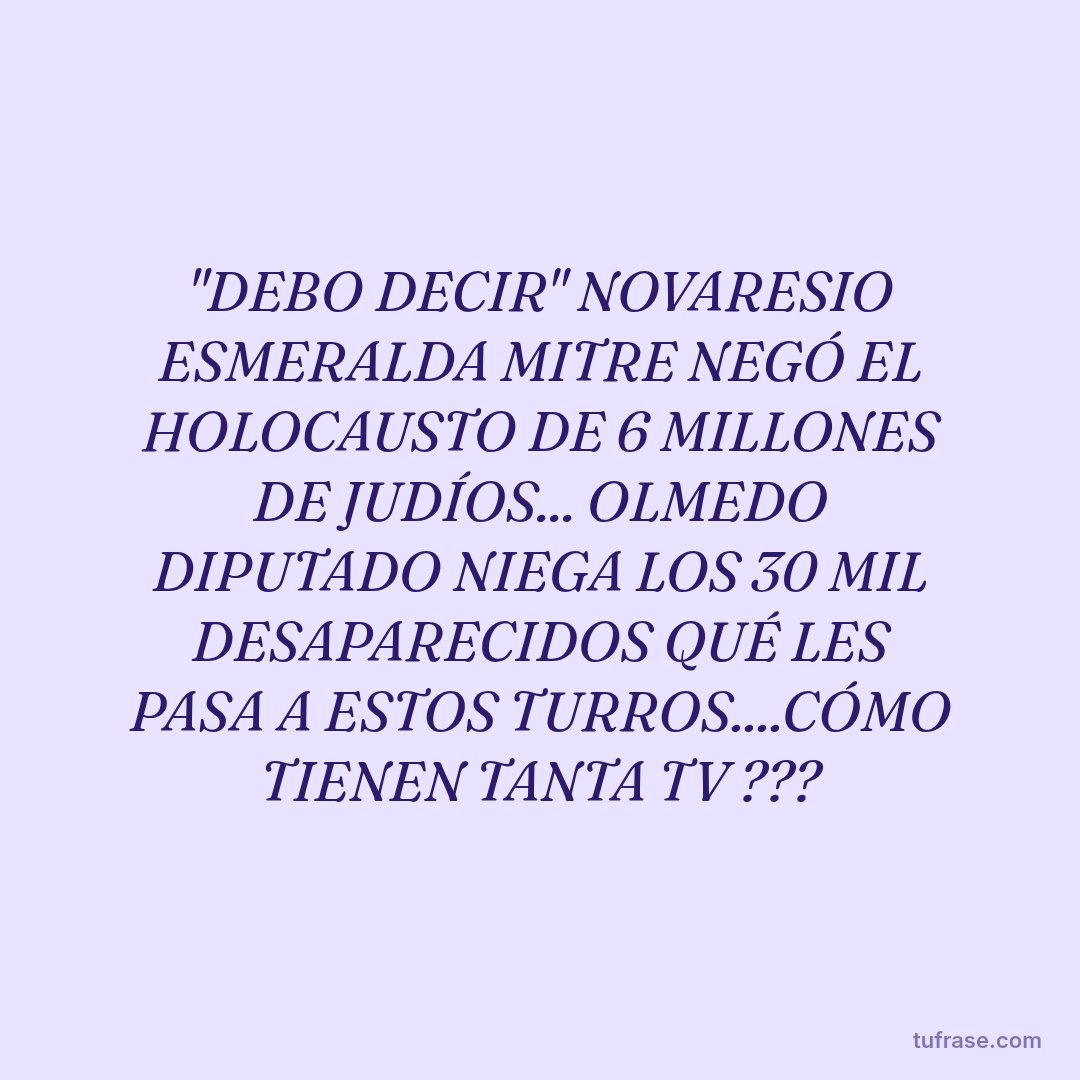 "DEBO DECIR" NOVARESIO ESMERALDA MITRE NEGÓ EL HOLOCAUSTO DE 6 MILLONES DE JUDÍOS... OLMEDO DIPUTADO NIEGA LOS 30 MIL DESAPARECIDOS QUÉ LES PASA A ESTOS TURROS....CÓMO TIENEN TANTA TV ???