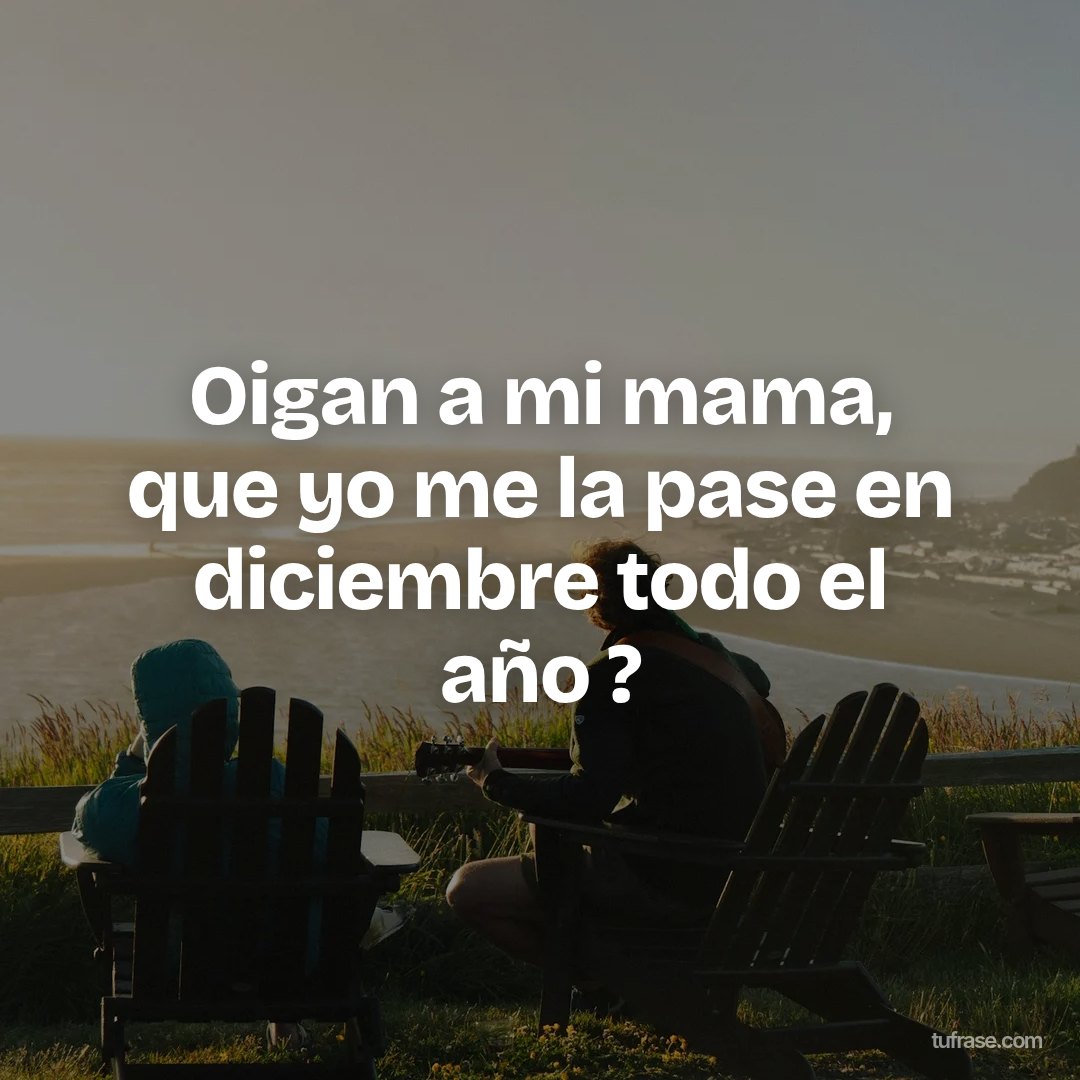 Oigan a mi mama, que yo me la pase en diciembre todo el año ?