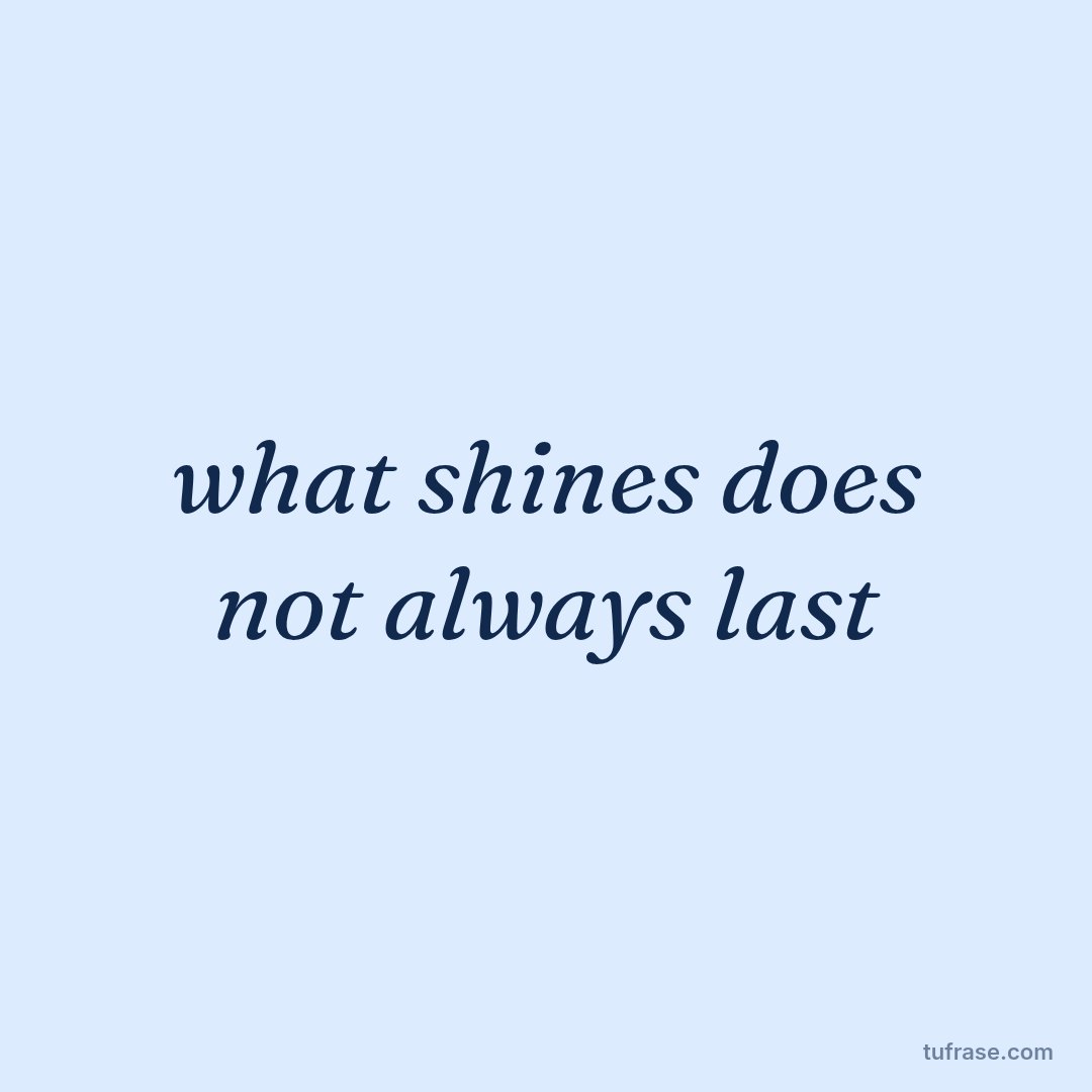 what shines does not always last