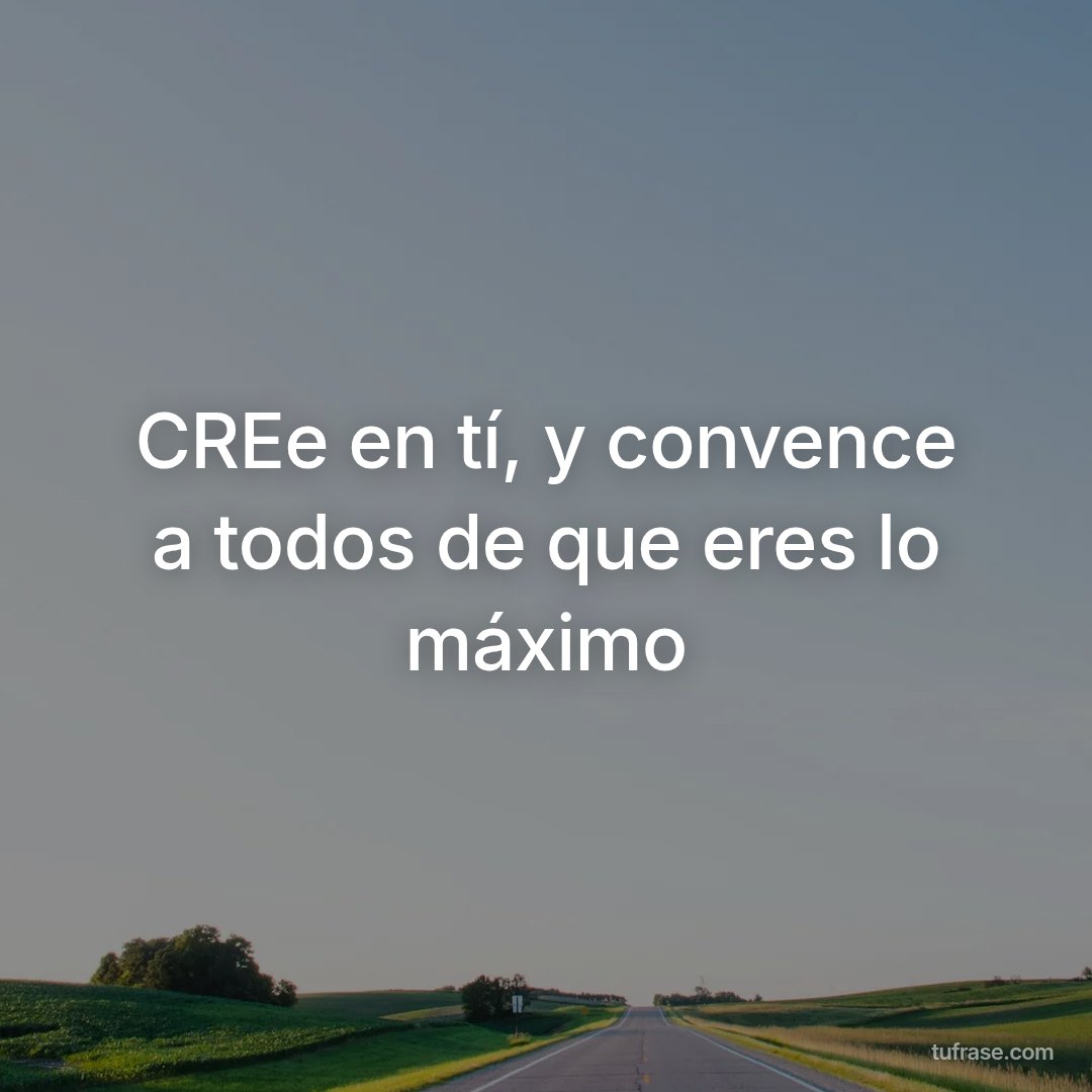 CREe en tí, y convence a todos de que eres lo máximo