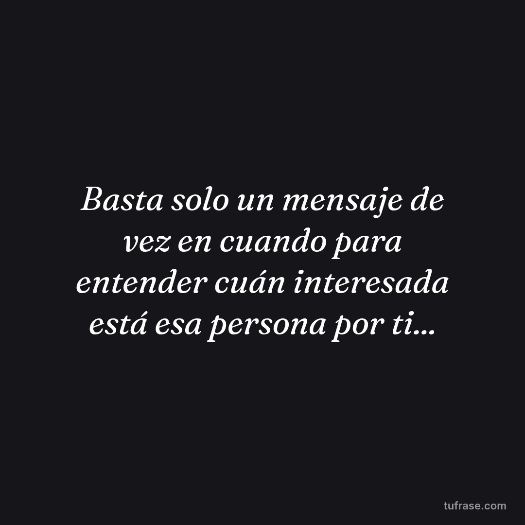 Basta solo un mensaje de vez en cuando para entender cuán interesada está esa persona por ti...