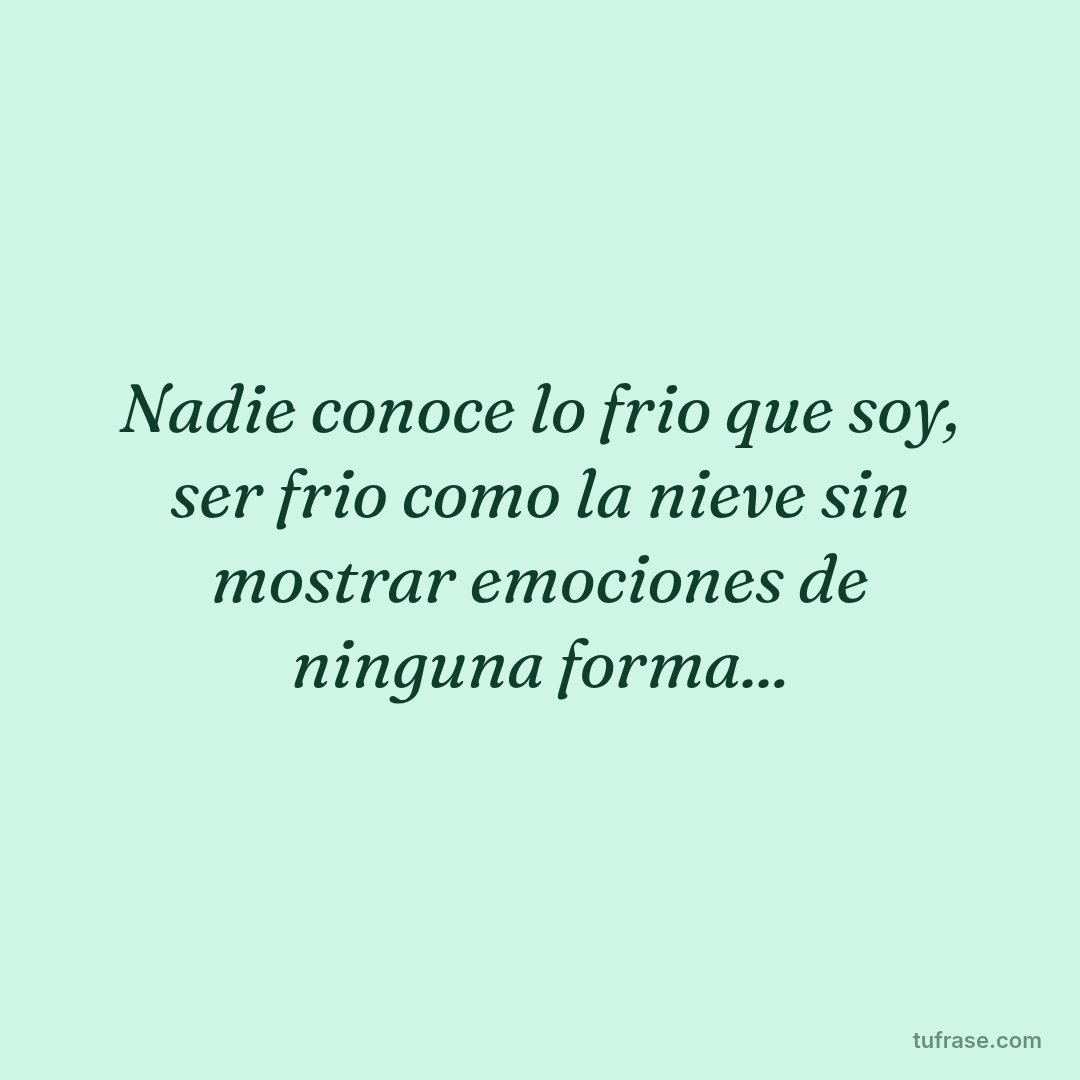 Nadie conoce lo frio que soy, ser frio como la nieve sin mostrar emociones de ninguna forma...