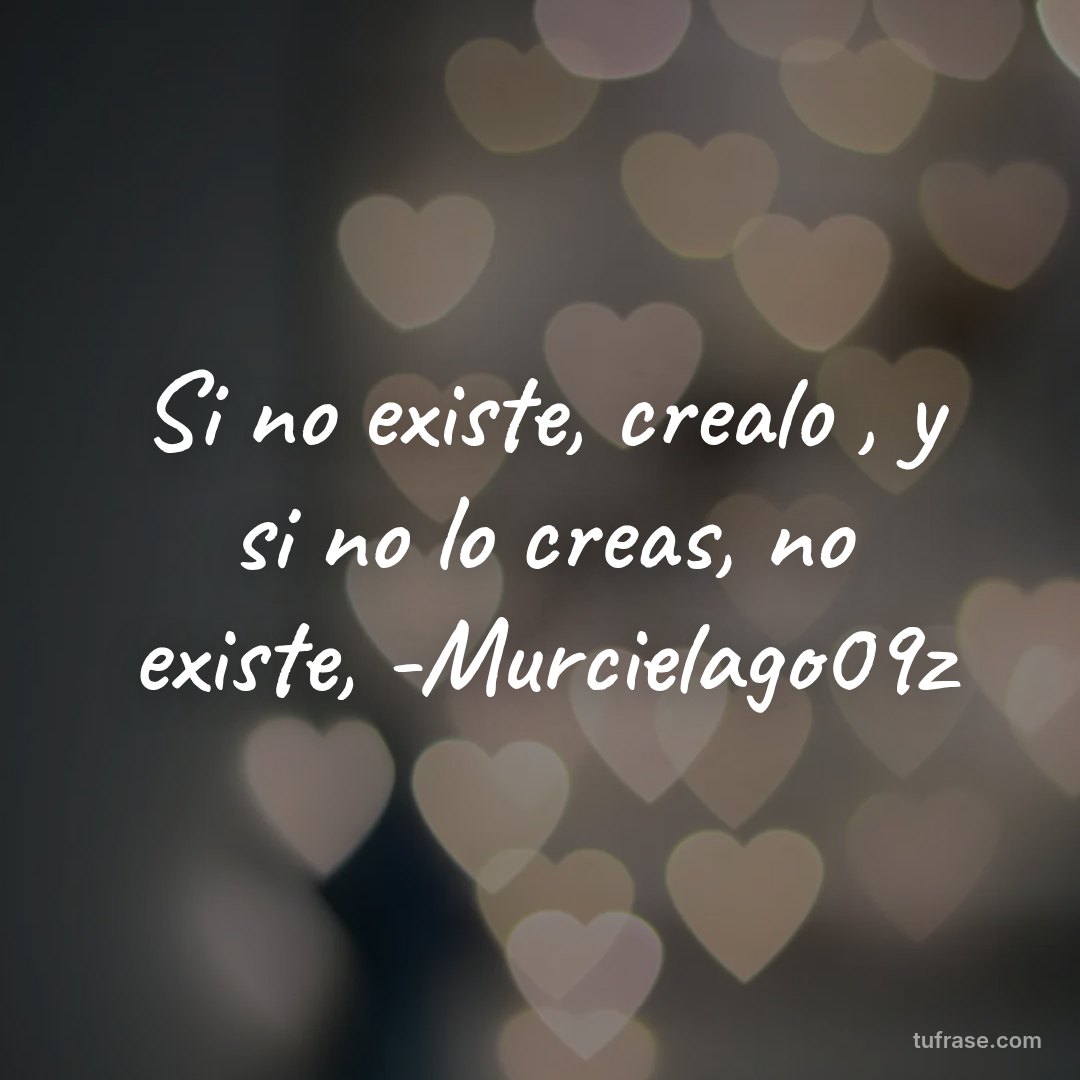 Si no existe, crealo , y si no lo creas, no existe, -Murcielago09z