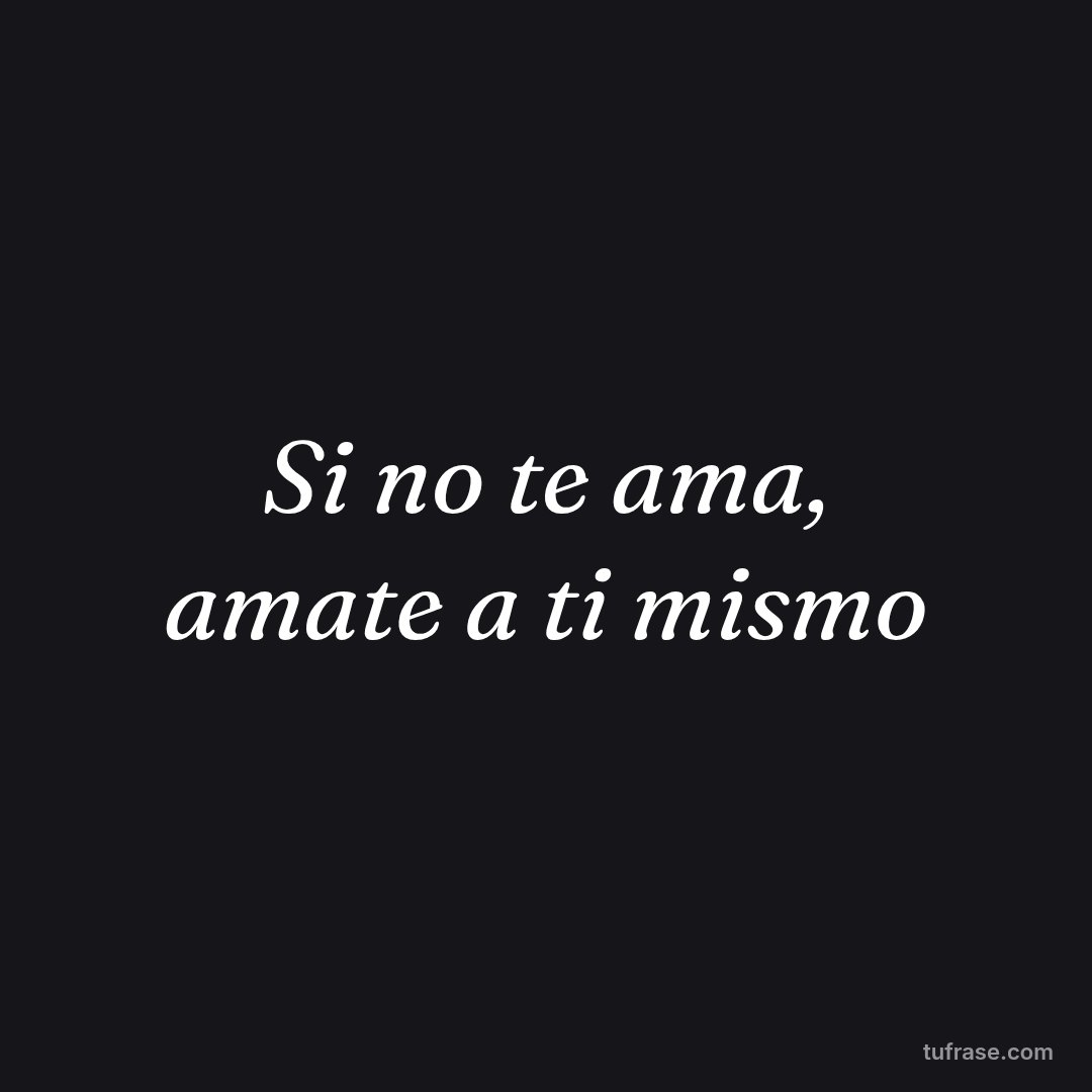 Si no te ama, amate a ti mismo