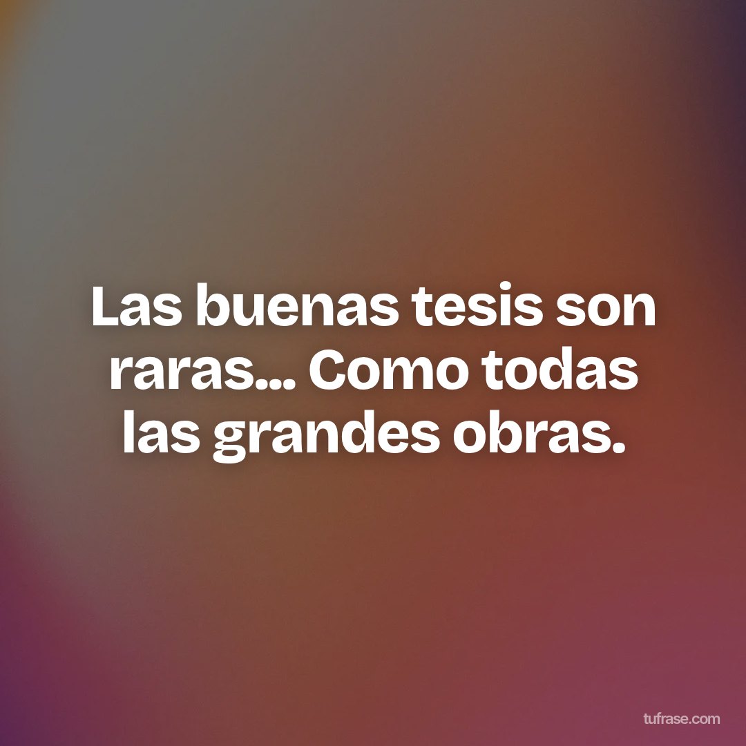 Las buenas tesis son raras... Como todas las grandes obras.
