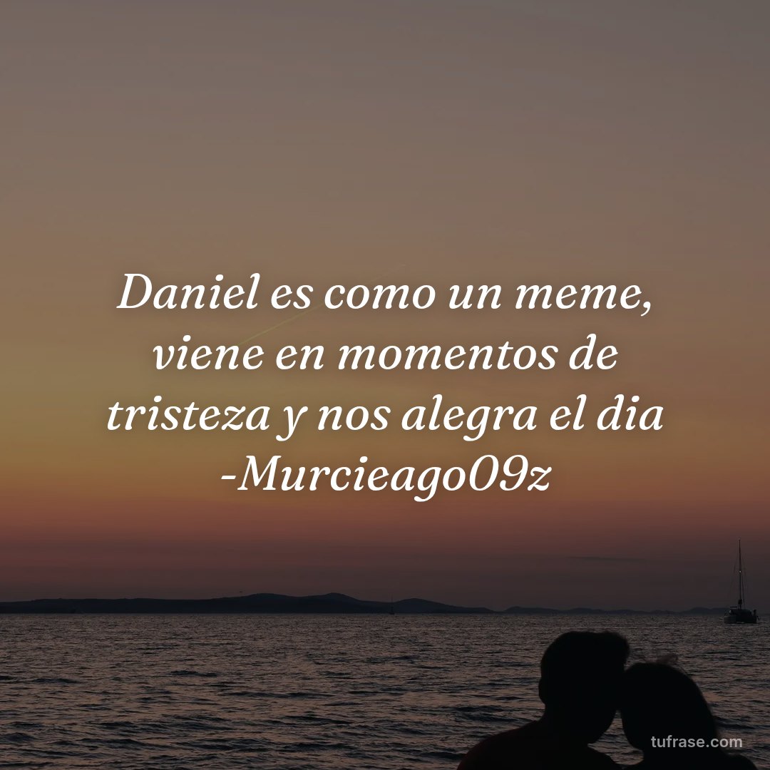 Daniel es como un meme, viene en momentos de tristeza y nos alegra el dia -Murcieago09z