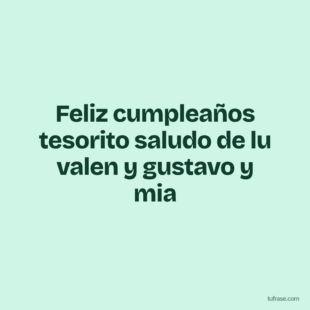 Feliz cumpleaños tesorito saludo de lu valen y gustavo y mia