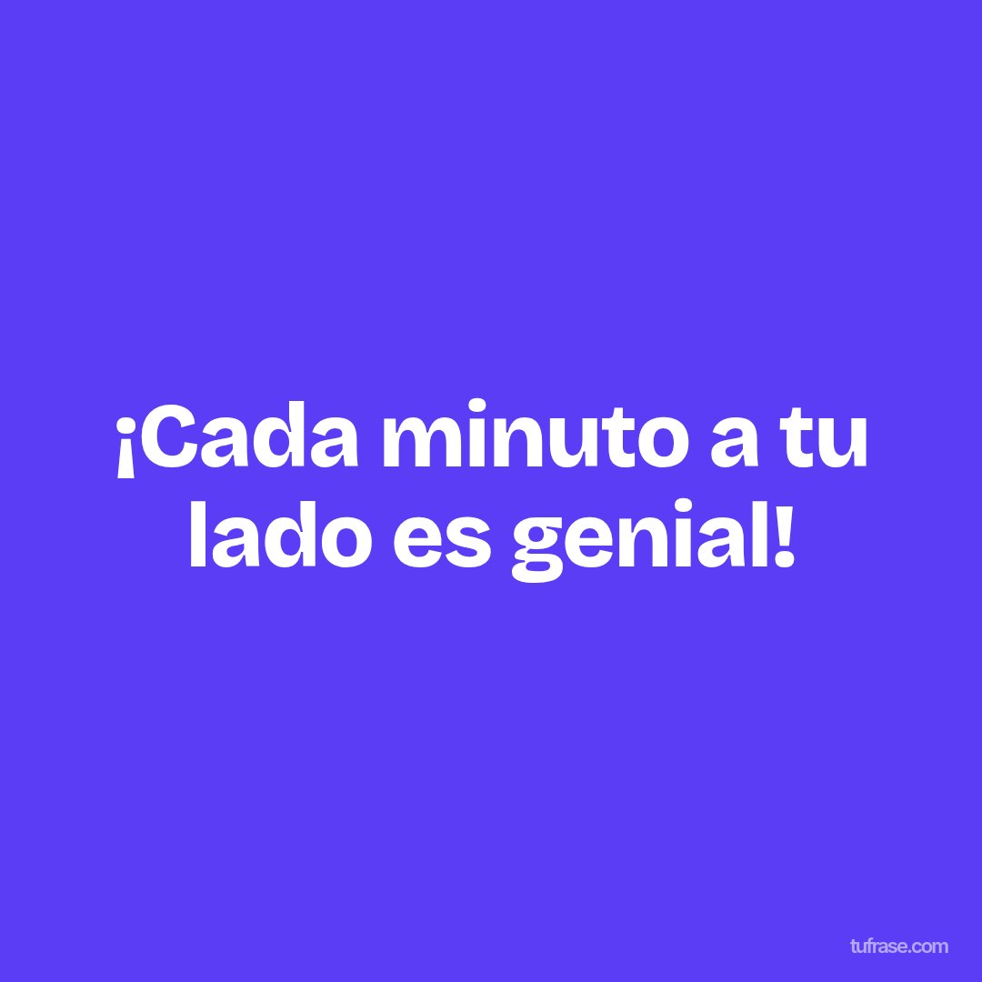 ¡Cada minuto a tu lado es genial!