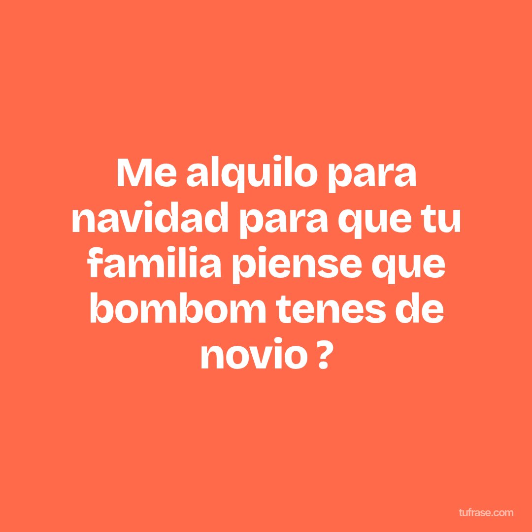 Me alquilo para navidad para que tu familia piense que bombom tenes de novio ?