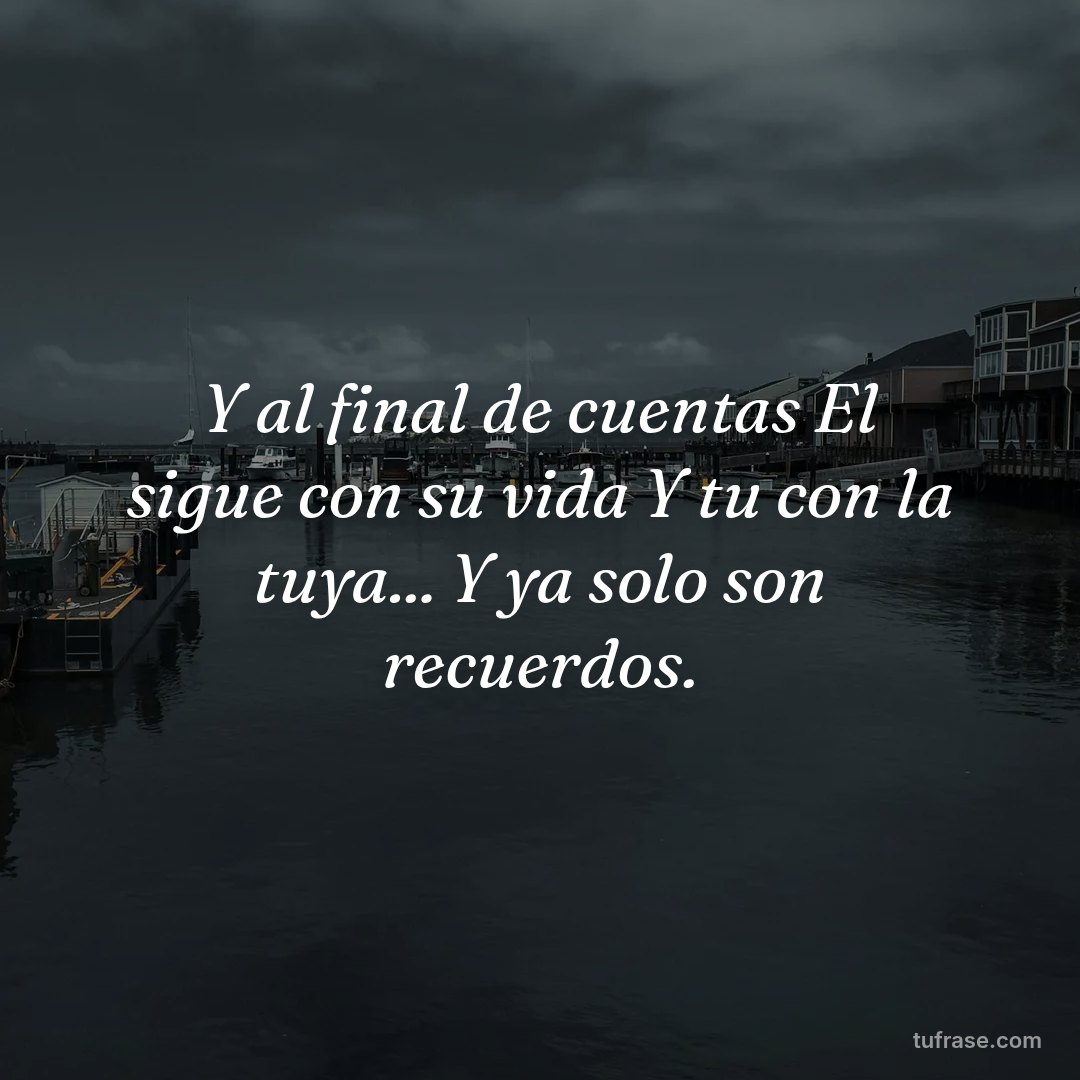 Y al final de cuentas El sigue con su vida Y tu con la tuya... Y ya solo son recuerdos.