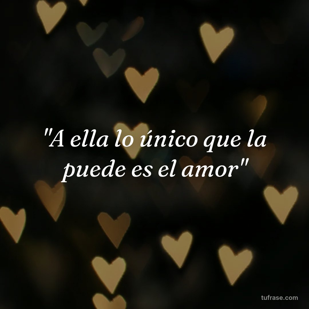 "A ella lo único que la puede es el amor"