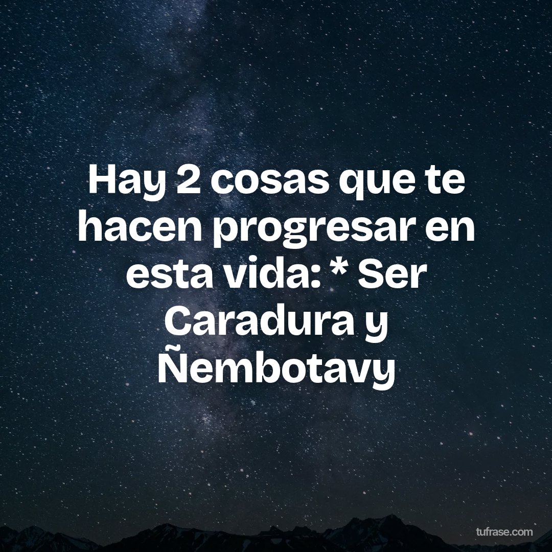 Hay 2 cosas que te hacen progresar en esta vida: * Ser Caradura y Ñembotavy
