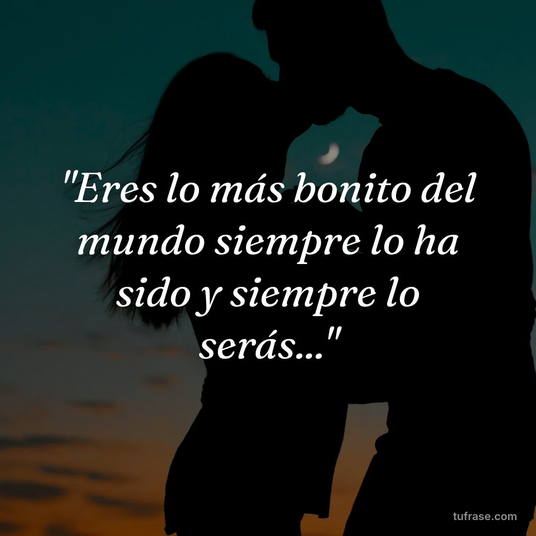 "Eres lo más bonito del mundo siempre lo ha sido y siempre lo serás..."