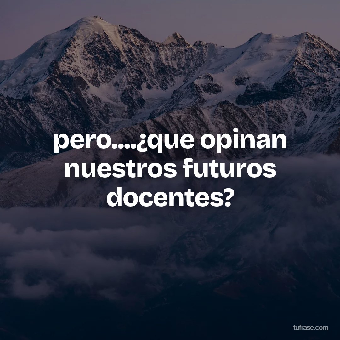 pero....¿que opinan nuestros futuros docentes?