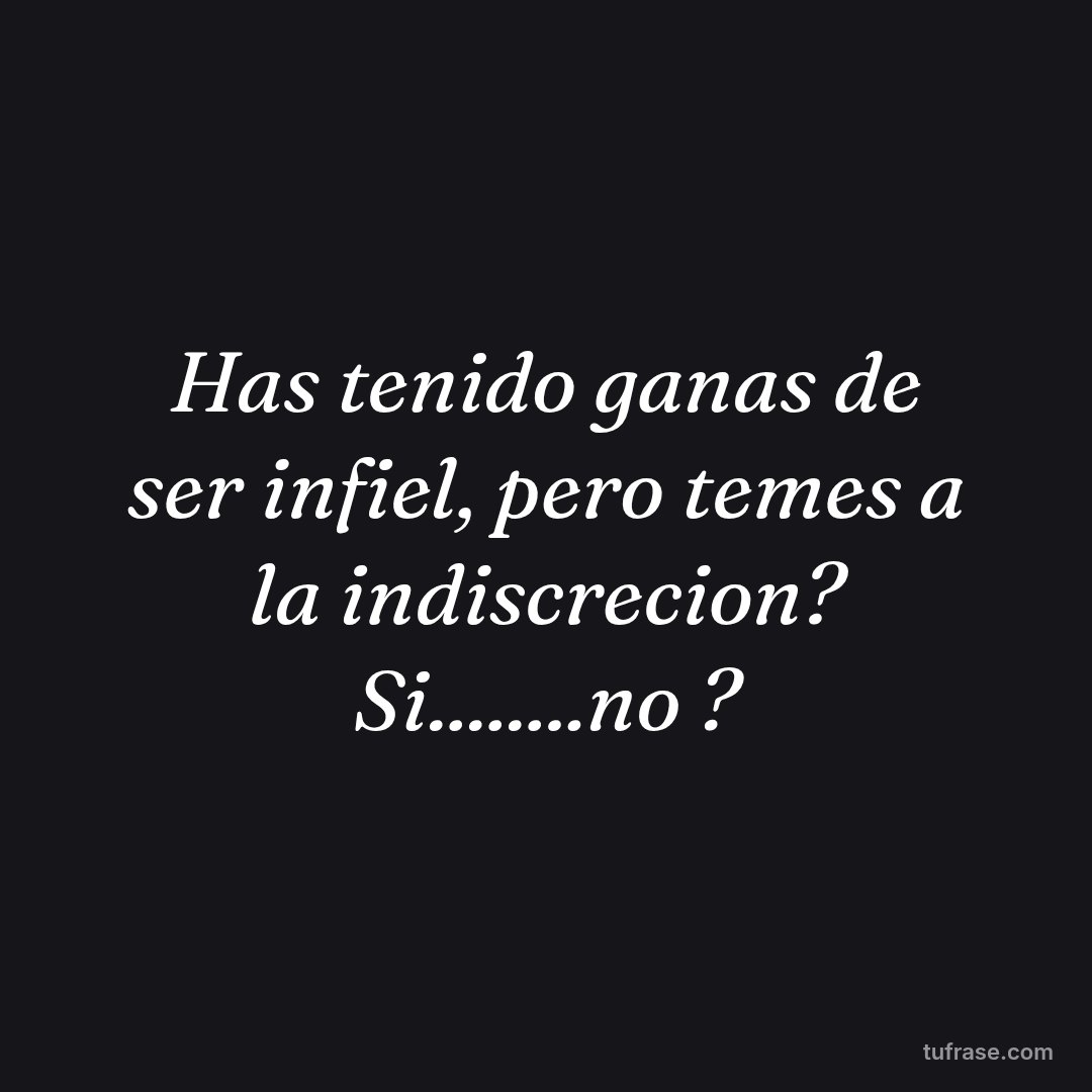 Has tenido ganas de ser infiel, pero temes a la indiscrecion? Si........no ?