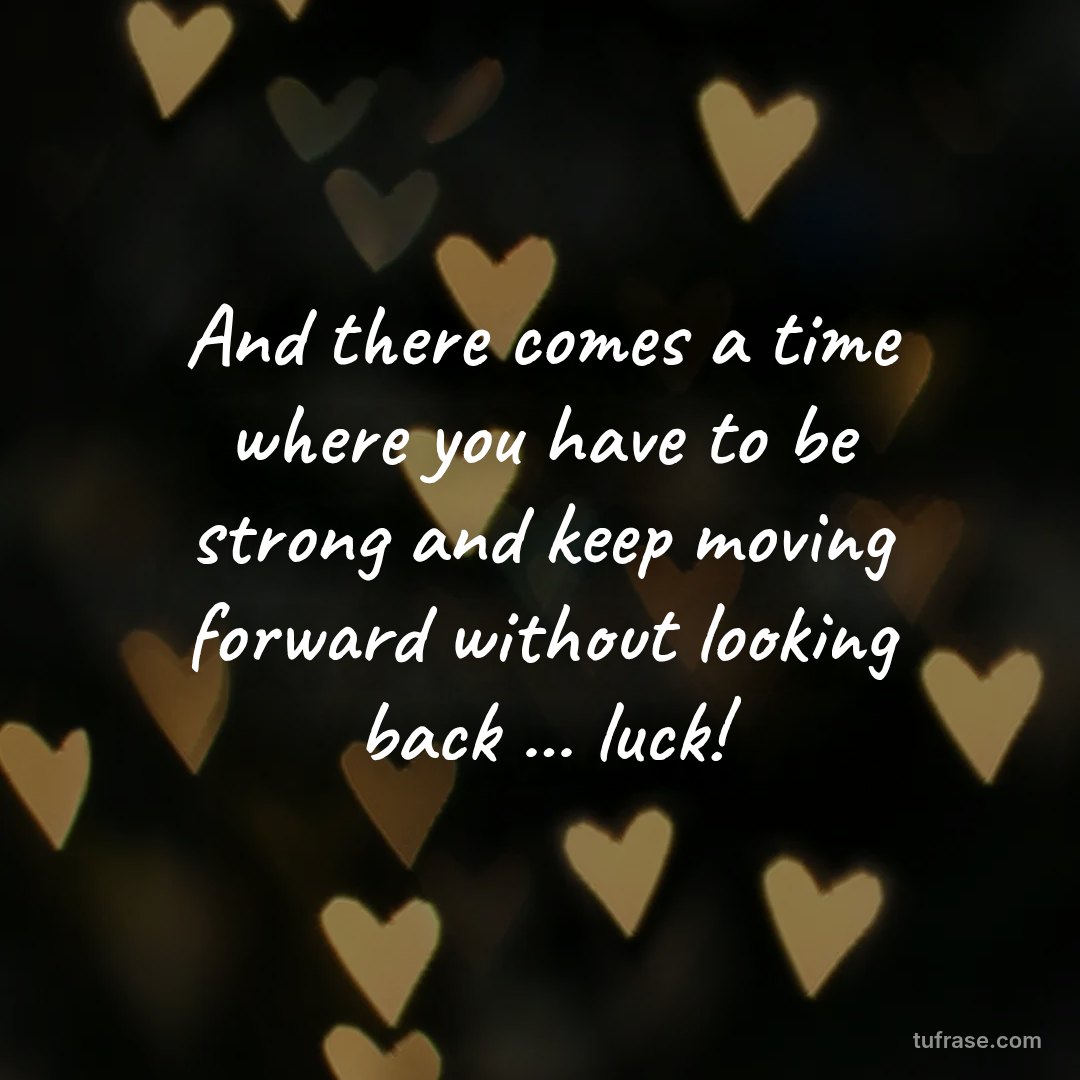 And there comes a time where you have to be strong and keep moving forward without looking back ... luck!